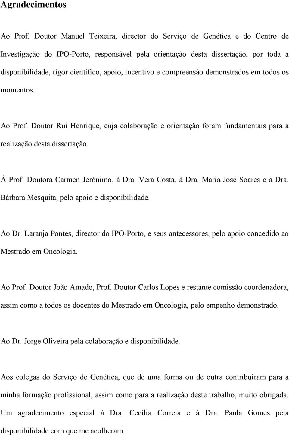 incentivo e compreensão demonstrados em todos os momentos. Ao Prof. Doutor Rui Henrique, cuja colaboração e orientação foram fundamentais para a realização desta dissertação. À Prof.