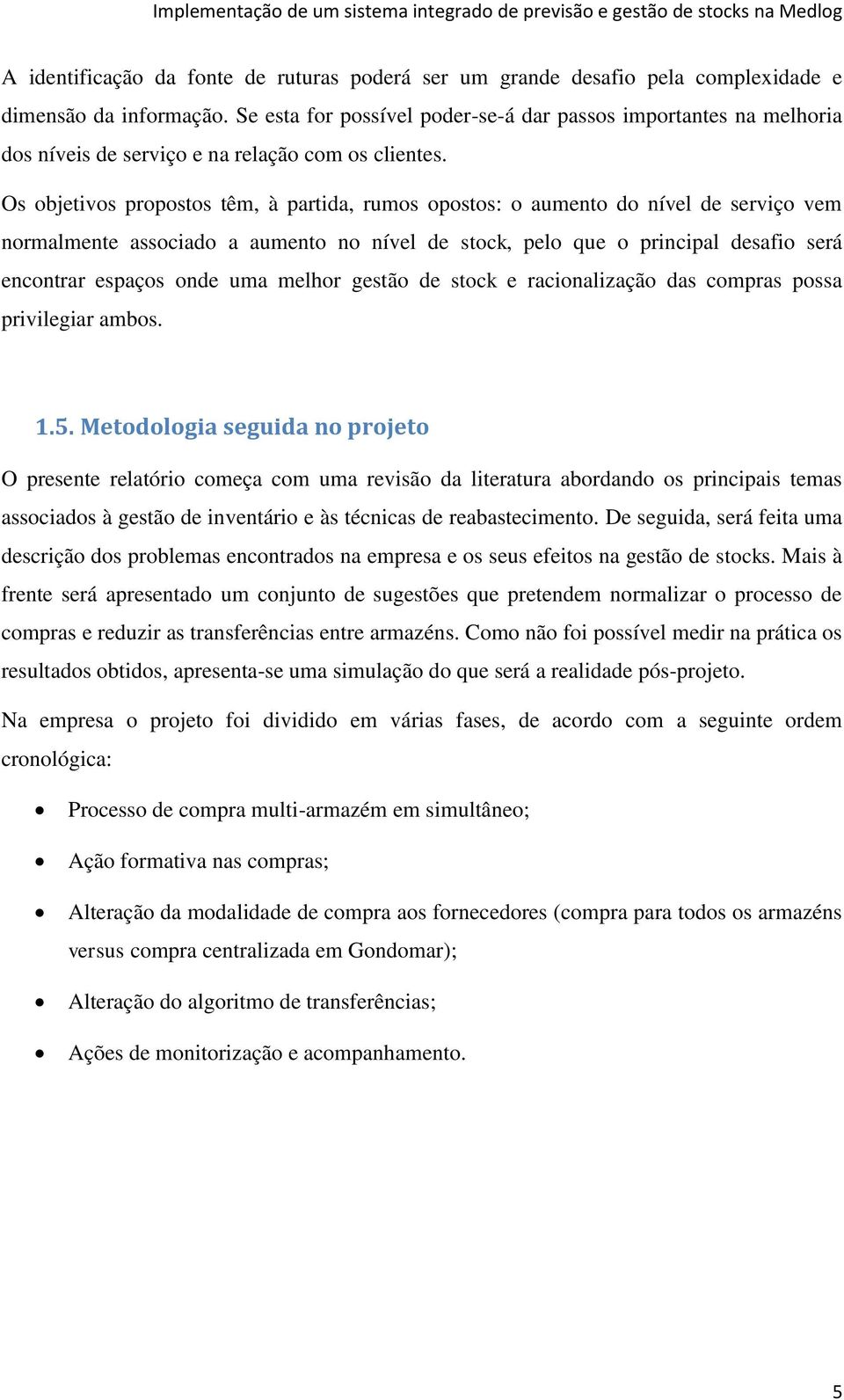 Os objetivos propostos têm, à partida, rumos opostos: o aumento do nível de serviço vem normalmente associado a aumento no nível de stock, pelo que o principal desafio será encontrar espaços onde uma