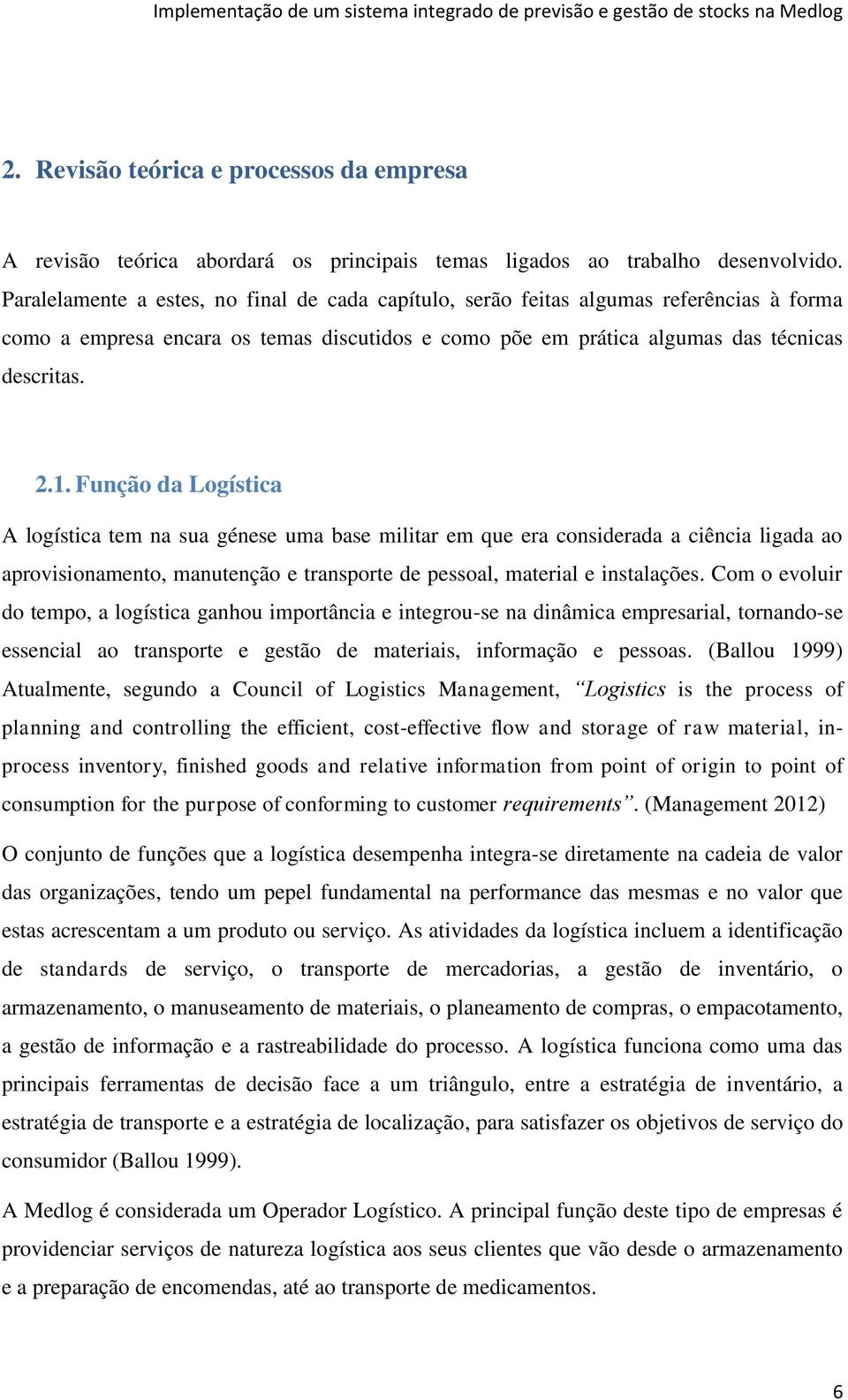 Função da Logística A logística tem na sua génese uma base militar em que era considerada a ciência ligada ao aprovisionamento, manutenção e transporte de pessoal, material e instalações.