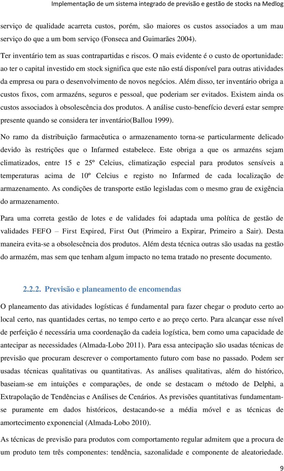 Além disso, ter inventário obriga a custos fixos, com armazéns, seguros e pessoal, que poderiam ser evitados. Existem ainda os custos associados à obsolescência dos produtos.