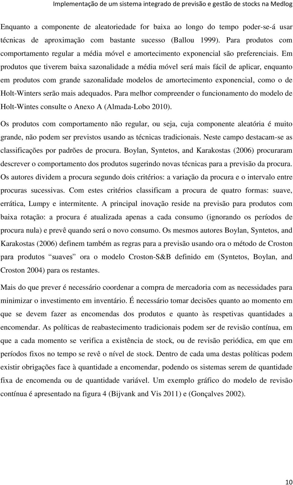 Em produtos que tiverem baixa sazonalidade a média móvel será mais fácil de aplicar, enquanto em produtos com grande sazonalidade modelos de amortecimento exponencial, como o de Holt-Winters serão