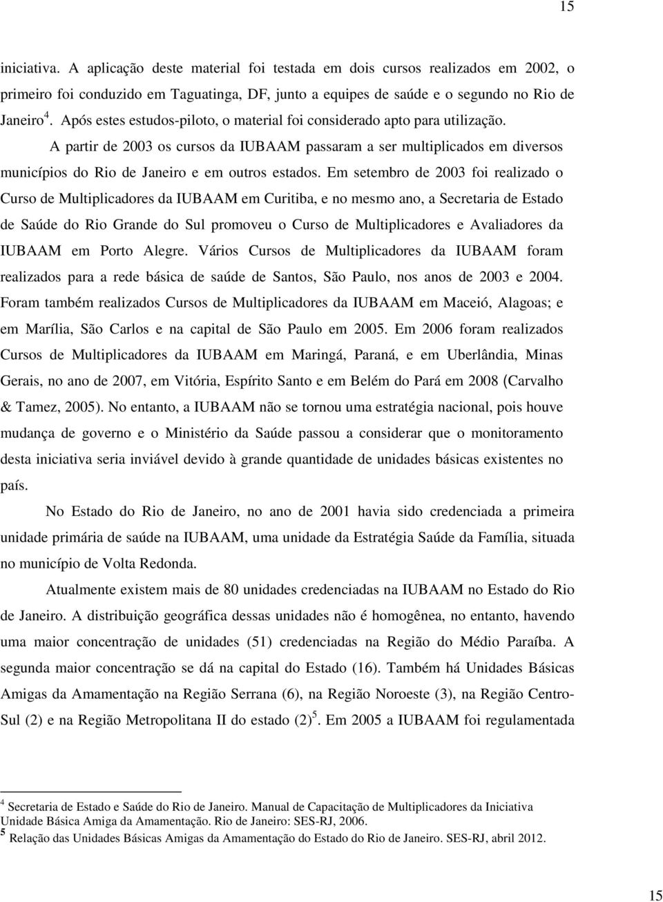 A partir de 2003 os cursos da IUBAAM passaram a ser multiplicados em diversos municípios do Rio de Janeiro e em outros estados.