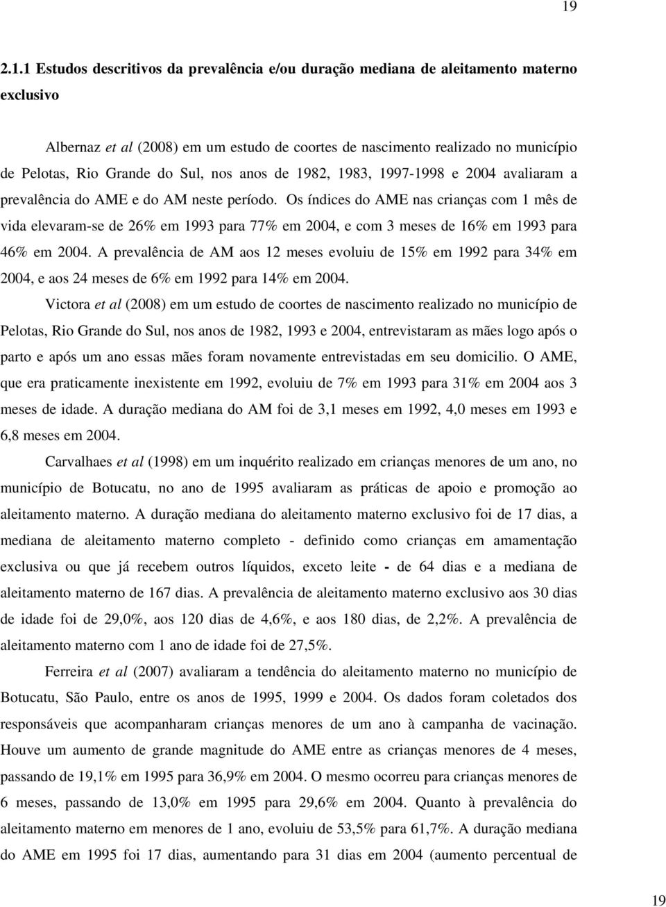 Os índices do AME nas crianças com 1 mês de vida elevaram-se de 26% em 1993 para 77% em 2004, e com 3 meses de 16% em 1993 para 46% em 2004.