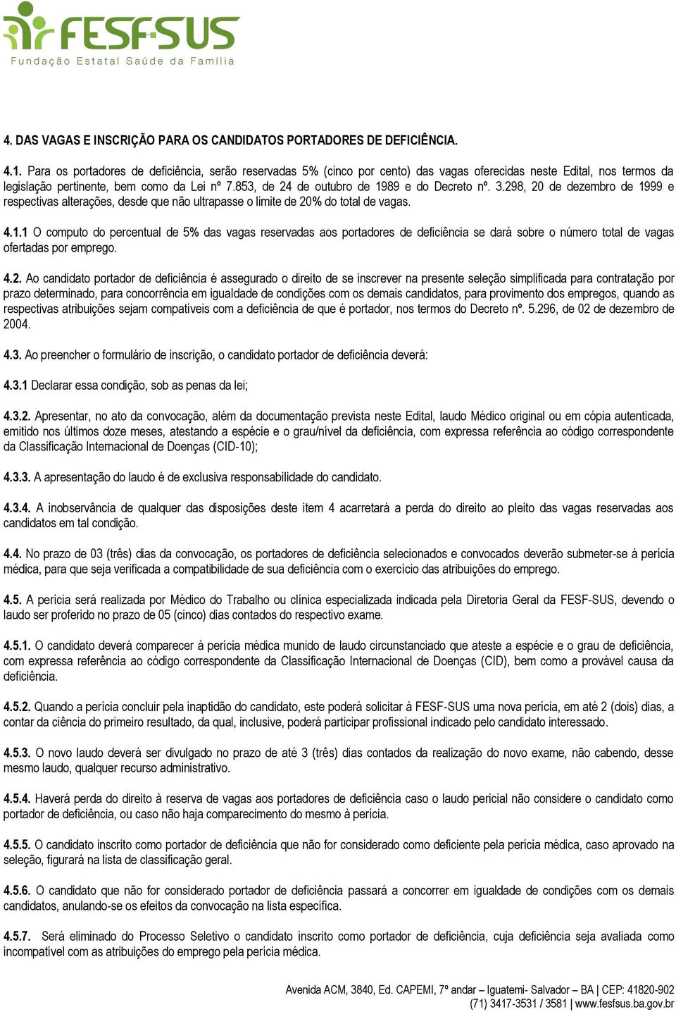 853, de 24 de outubro de 1989 e do Decreto nº. 3.298, 20 de dezembro de 1999 e respectivas alterações, desde que não ultrapasse o limite de 20% do total de vagas. 4.1.1 O computo do percentual de 5% das vagas reservadas aos portadores de deficiência se dará sobre o número total de vagas ofertadas por emprego.