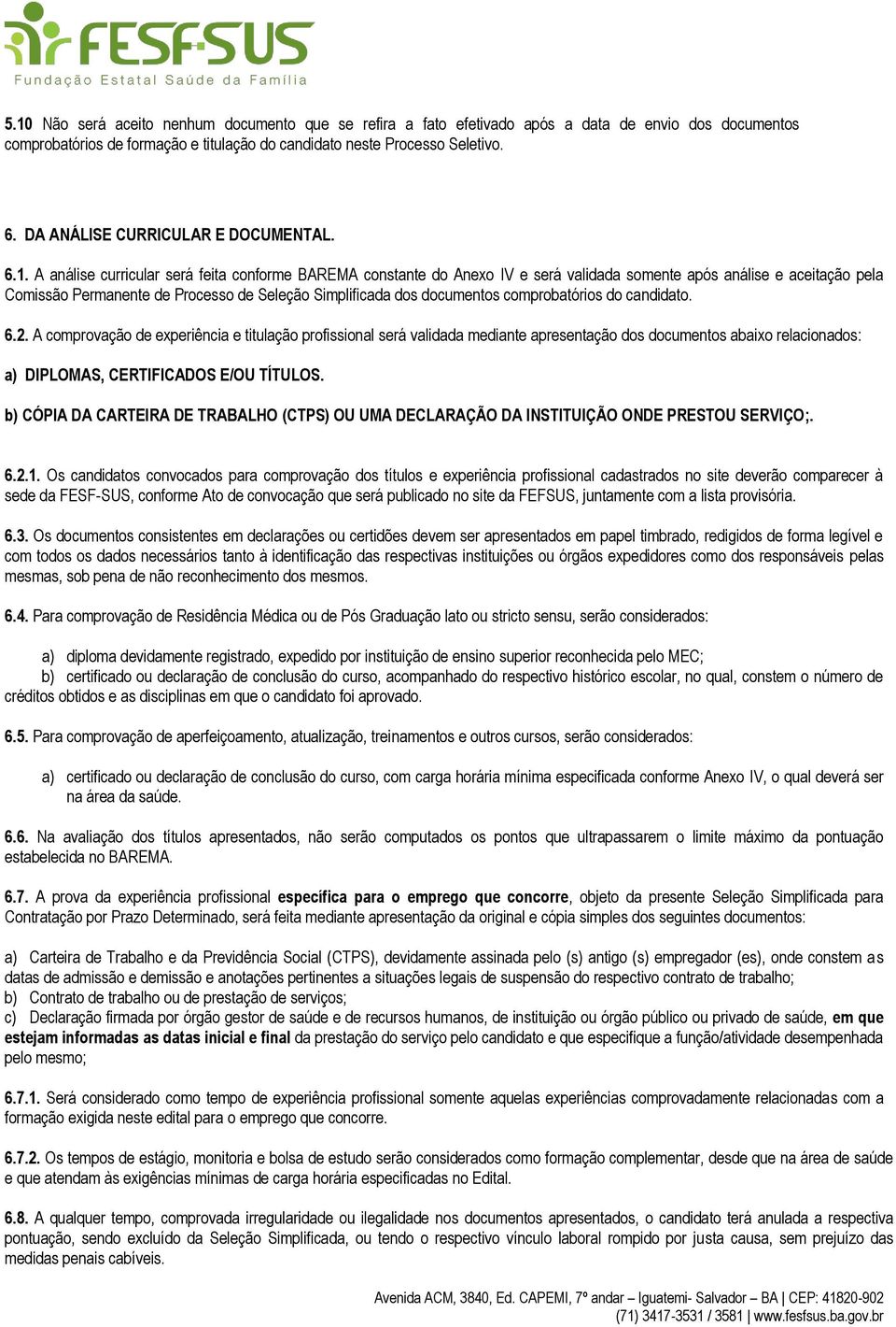 A análise curricular será feita conforme BAREMA constante do Anexo IV e será validada somente após análise e aceitação pela Comissão Permanente de Processo de Seleção Simplificada dos documentos