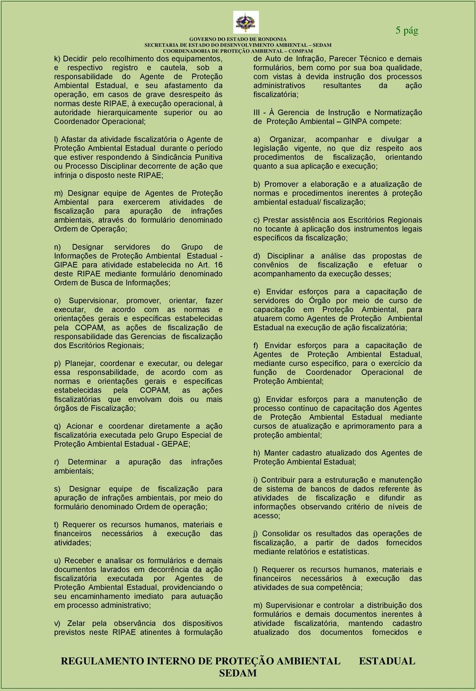 Infração, Parecer Técnico e demais formulários, bem como por sua boa qualidade, com vistas à devida instrução dos processos administrativos resultantes da ação fiscalizatória; III - À Gerencia de