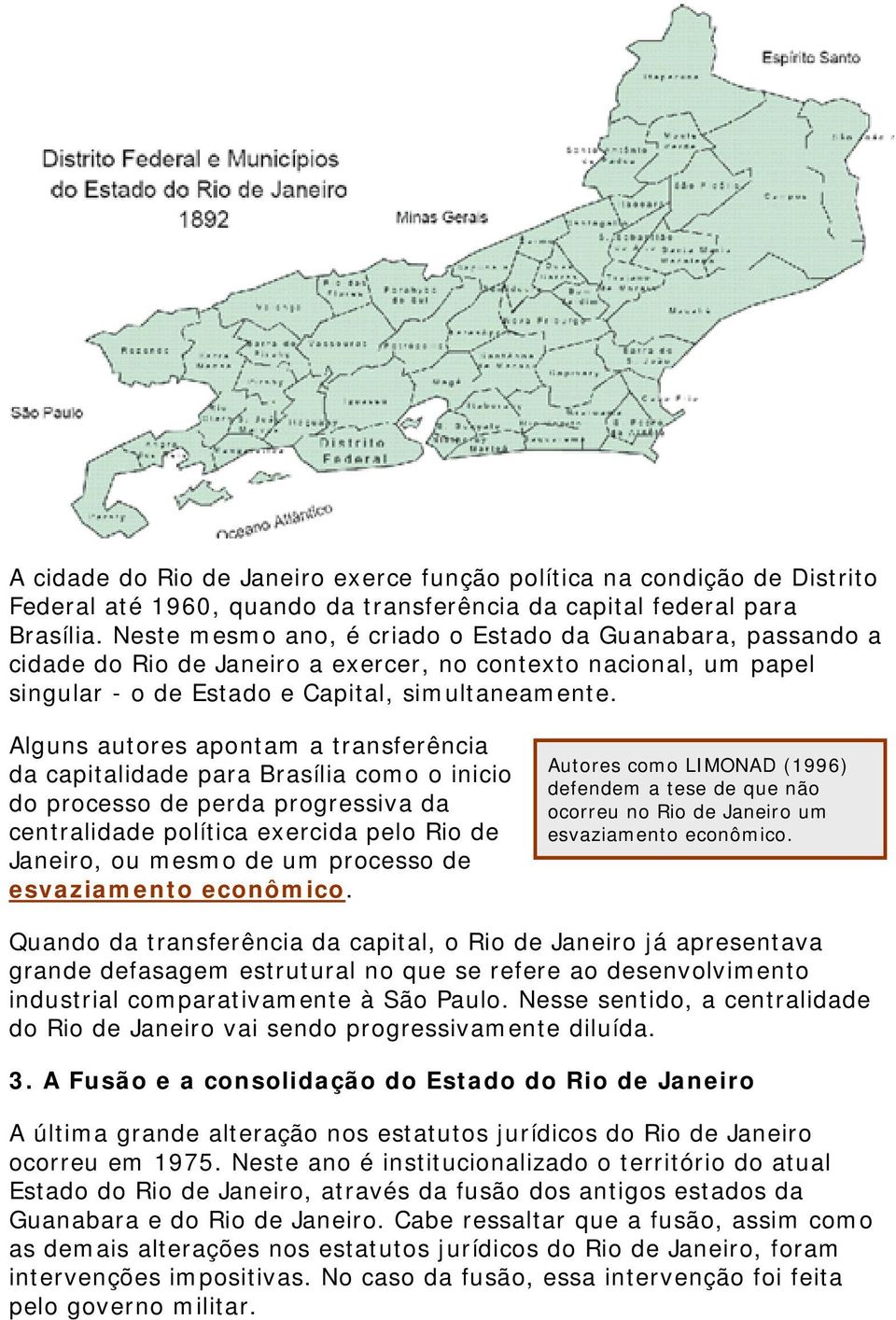 Alguns autores apontam a transferência da capitalidade para Brasília como o inicio do processo de perda progressiva da centralidade política exercida pelo Rio de Janeiro, ou mesmo de um processo de