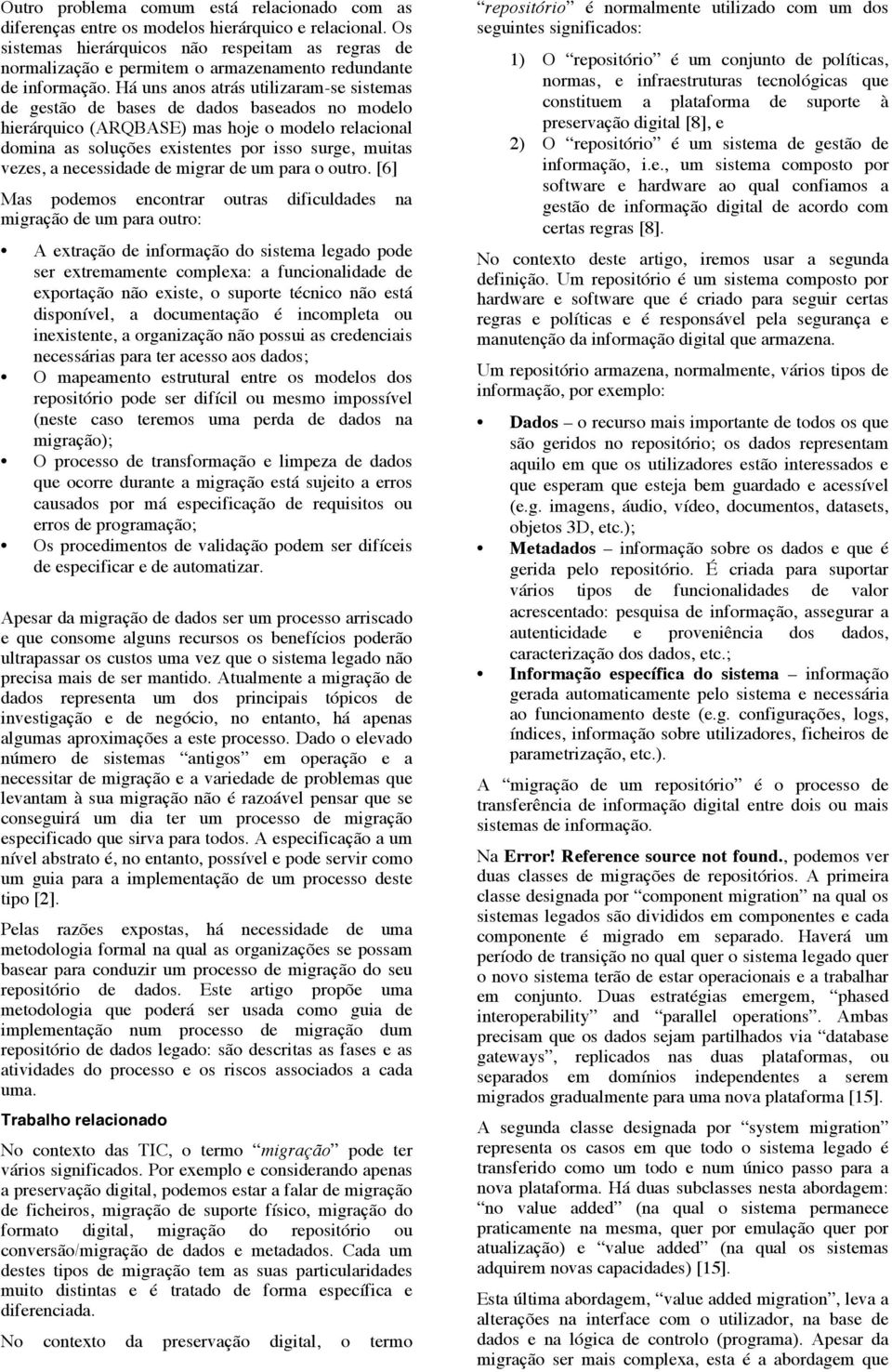 Há uns anos atrás utilizaram-se sistemas de gestão de bases de dados baseados no modelo hierárquico (ARQBASE) mas hoje o modelo relacional domina as soluções existentes por isso surge, muitas vezes,