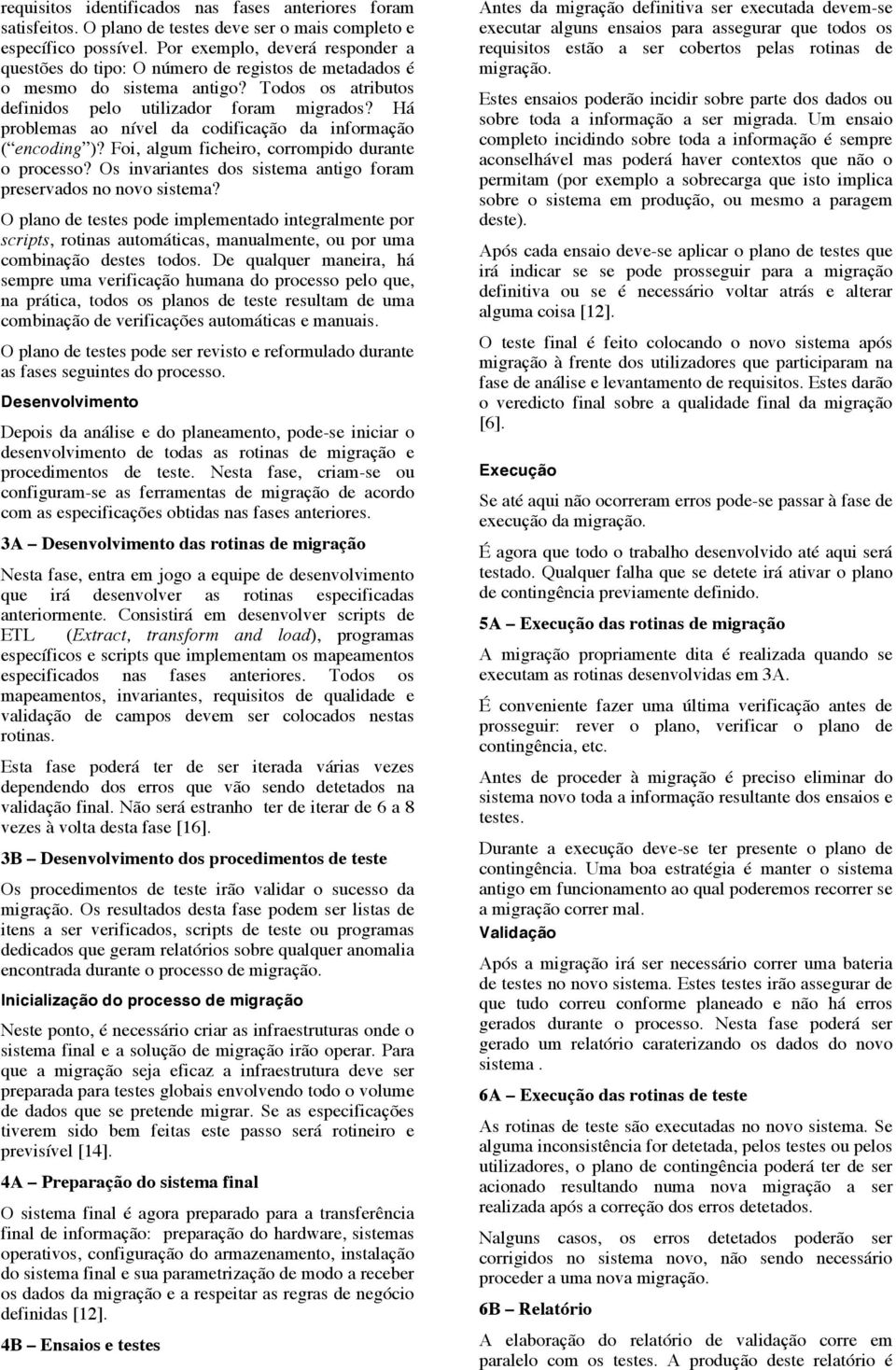 Há problemas ao nível da codificação da informação ( encoding )? Foi, algum ficheiro, corrompido durante o processo? Os invariantes dos sistema antigo foram preservados no novo sistema?