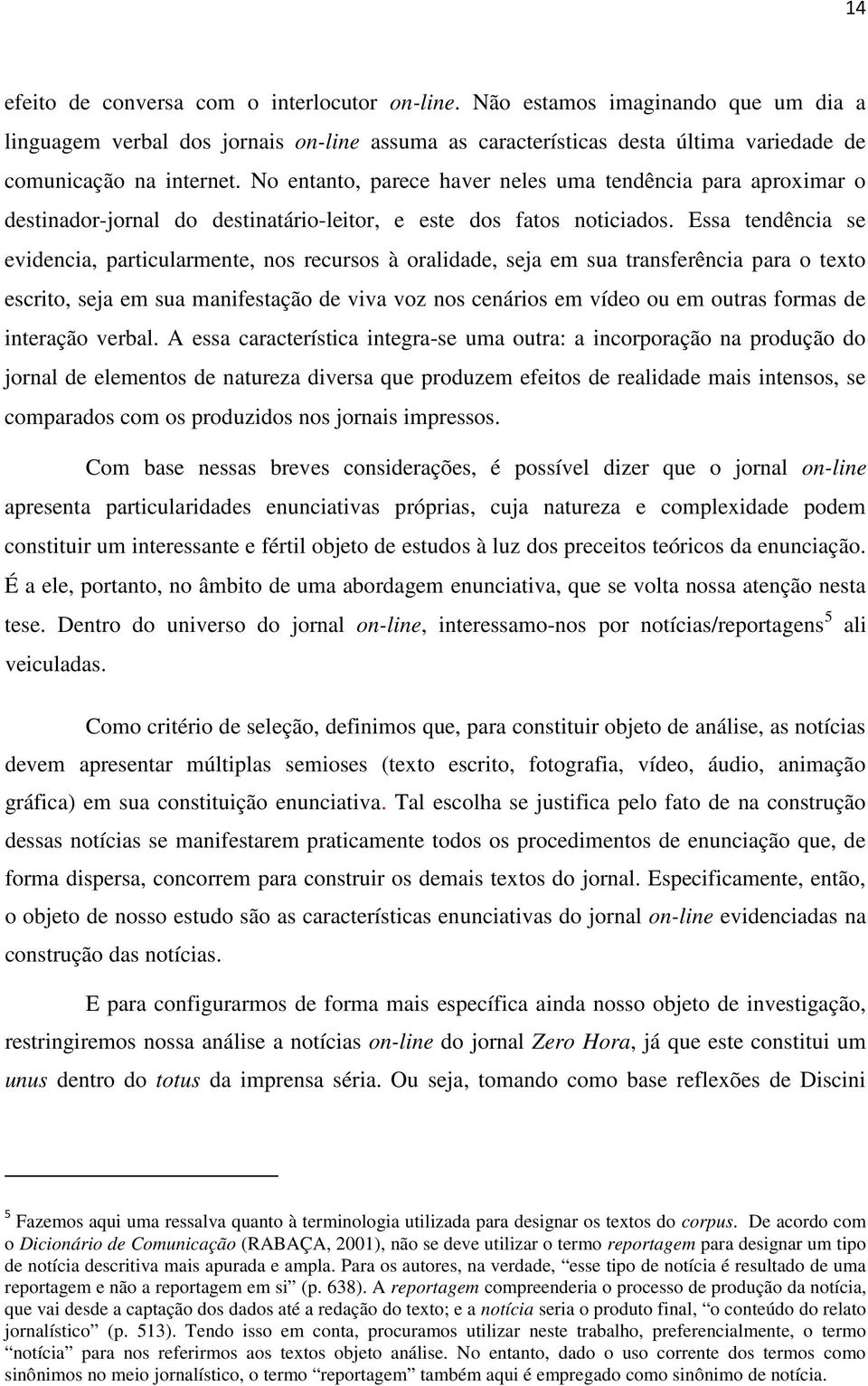 Essa tendência se evidencia, particularmente, nos recursos à oralidade, seja em sua transferência para o texto escrito, seja em sua manifestação de viva voz nos cenários em vídeo ou em outras formas