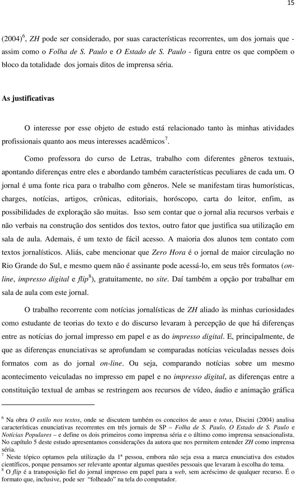 As justificativas O interesse por esse objeto de estudo está relacionado tanto às minhas atividades profissionais quanto aos meus interesses acadêmicos 7.