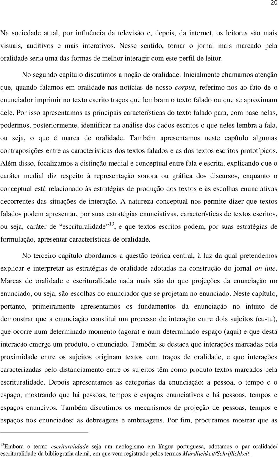 Inicialmente chamamos atenção que, quando falamos em oralidade nas notícias de nosso corpus, referimo-nos ao fato de o enunciador imprimir no texto escrito traços que lembram o texto falado ou que se