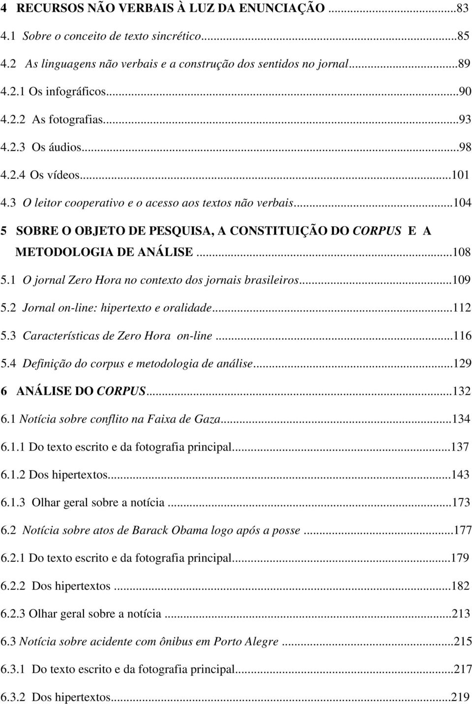 ..108 5.1 O jornal Zero Hora no contexto dos jornais brasileiros...109 5.2 Jornal on-line: hipertexto e oralidade...112 5.3 Características de Zero Hora on-line...116 5.