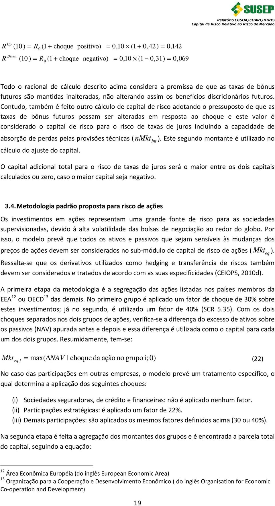 Contudo, também é feito outro cálculo de capital de risco adotando o pressuposto de que as taxas de bônus futuros possam ser alteradas em resposta ao choque e este valor é considerado o capital de