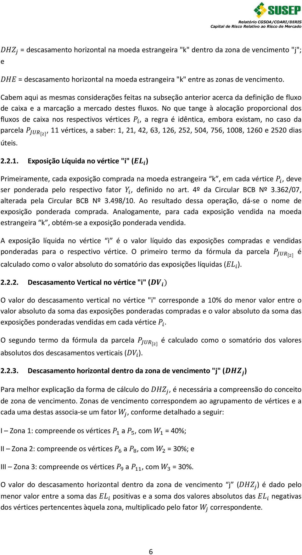 No que tange à alocação proporcional dos fluxos de caixa nos respectivos vértices, a regra é idêntica, embora existam, no caso da parcela, 11 vértices, a saber: 1, 21, 42, 63, 126, 252, 504, 756,