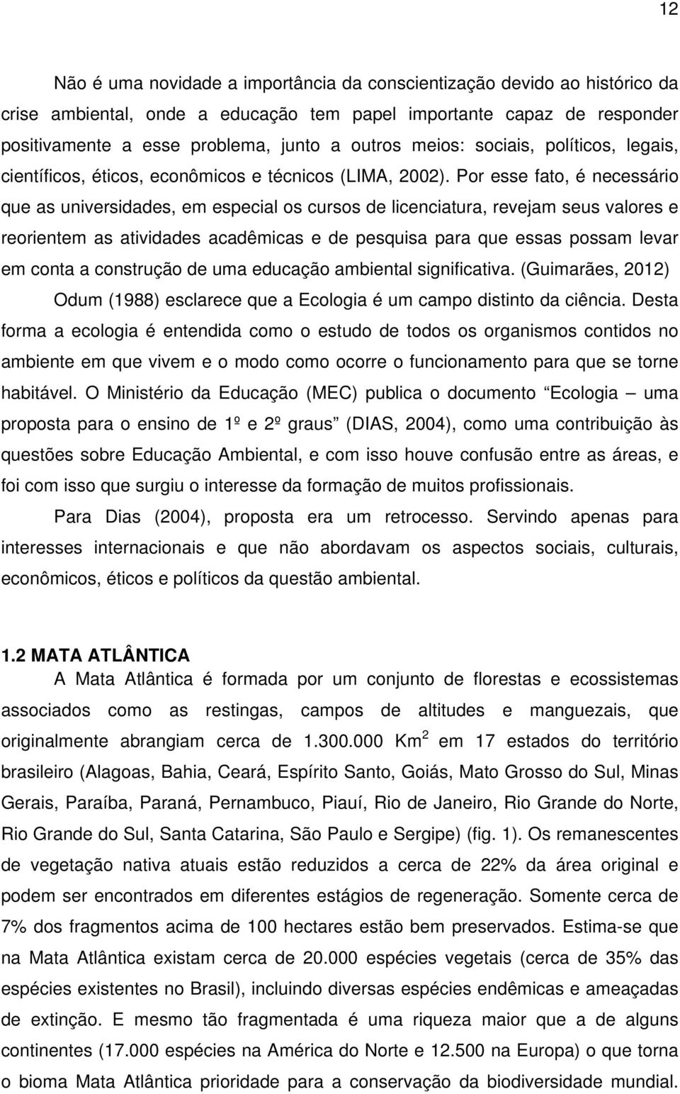 Por esse fato, é necessário que as universidades, em especial os cursos de licenciatura, revejam seus valores e reorientem as atividades acadêmicas e de pesquisa para que essas possam levar em conta