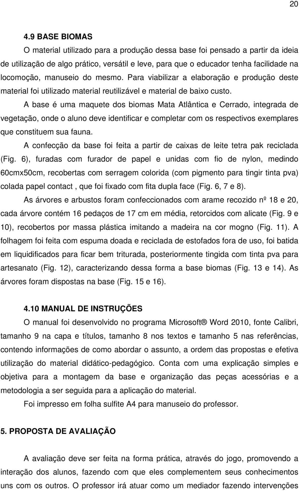 A base é uma maquete dos biomas Mata Atlântica e Cerrado, integrada de vegetação, onde o aluno deve identificar e completar com os respectivos exemplares que constituem sua fauna.