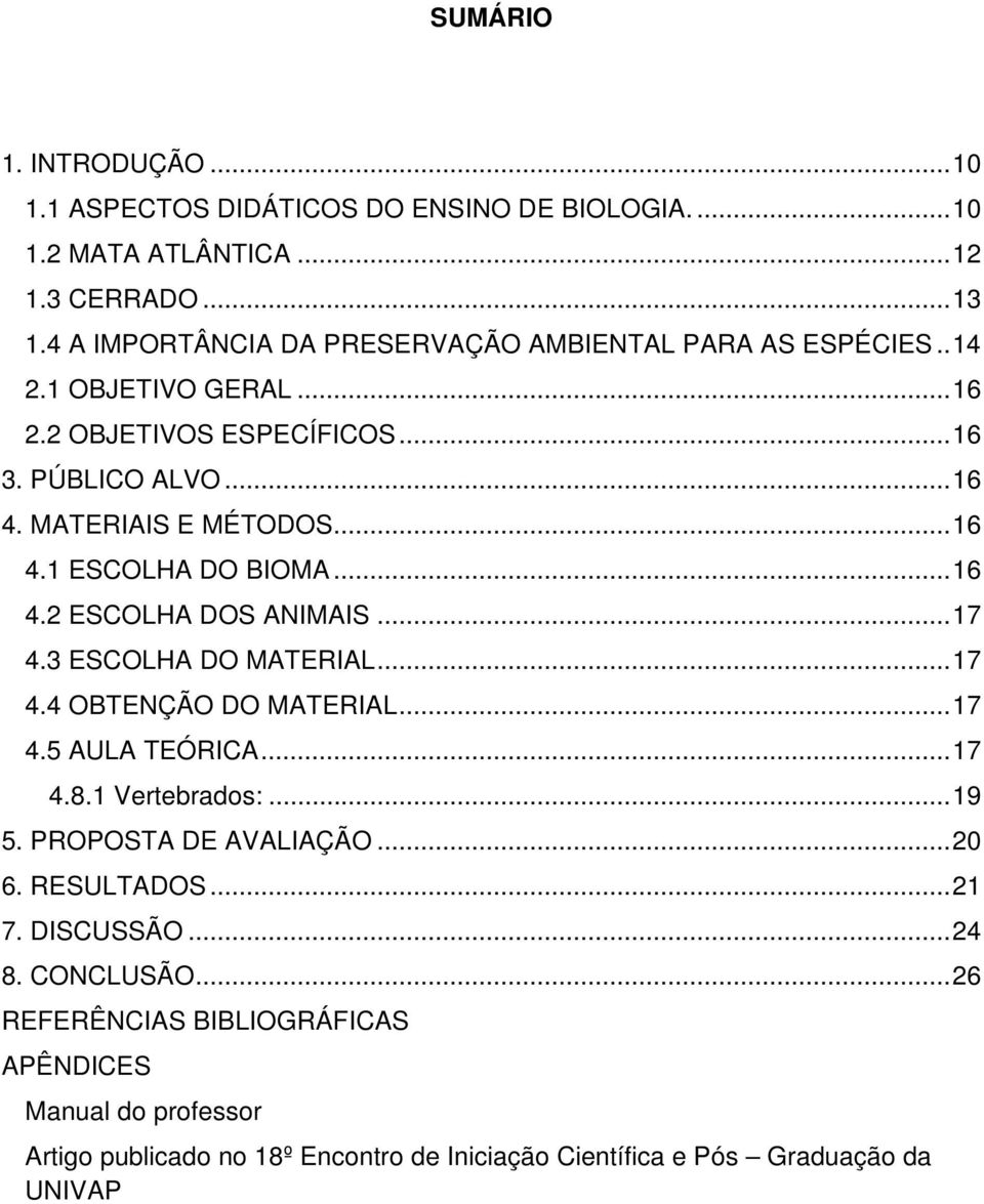 .. 16 4.2 ESCOLHA DOS ANIMAIS... 17 4.3 ESCOLHA DO MATERIAL... 17 4.4 OBTENÇÃO DO MATERIAL... 17 4.5 AULA TEÓRICA... 17 4.8.1 Vertebrados:... 19 5. PROPOSTA DE AVALIAÇÃO.