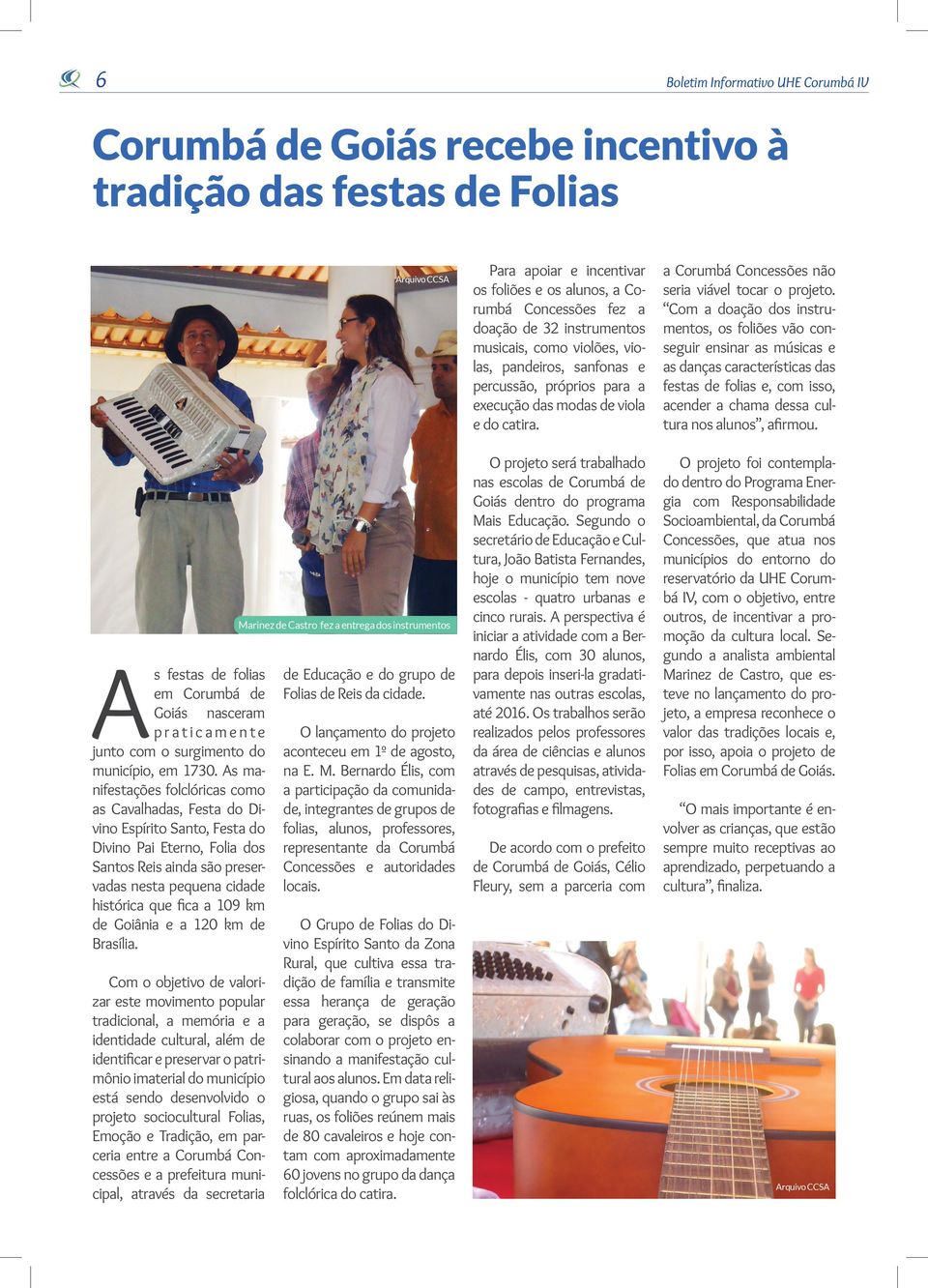 As manifestações folclóricas como as Cavalhadas, Festa do Divino Espírito Santo, Festa do Divino Pai Eterno, Folia dos Santos Reis ainda são preservadas nesta pequena cidade histórica que fica a 109