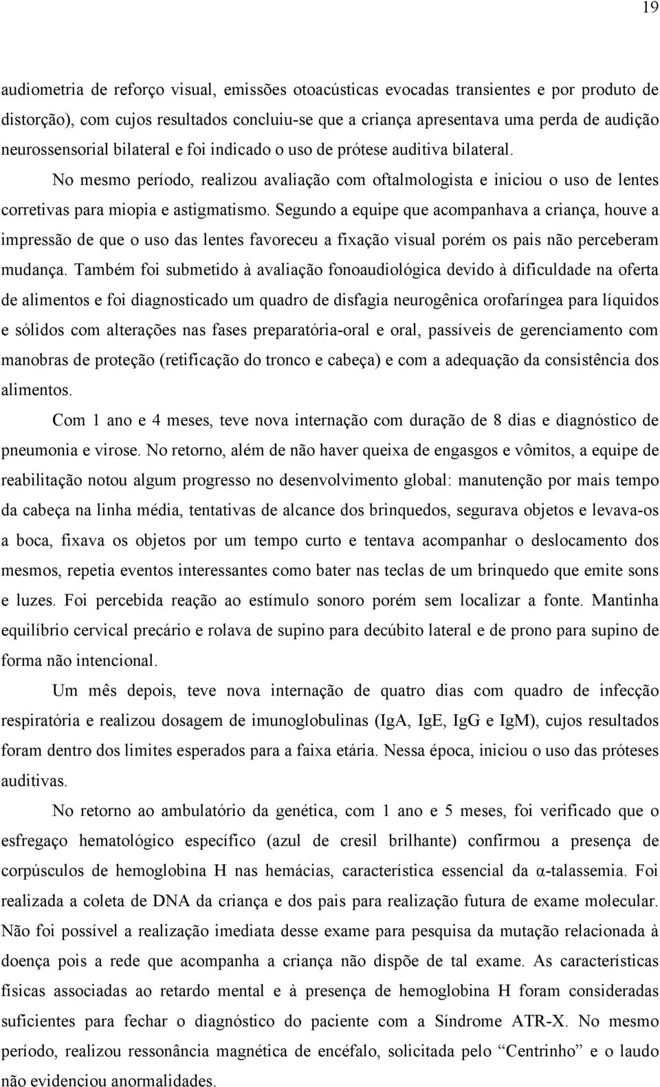 Segundo a equipe que acompanhava a criança, houve a impressão de que o uso das lentes favoreceu a fixação visual porém os pais não perceberam mudança.