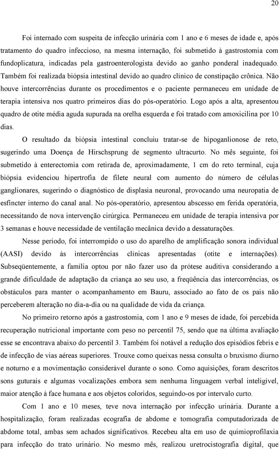 Não houve intercorrências durante os procedimentos e o paciente permaneceu em unidade de terapia intensiva nos quatro primeiros dias do pós-operatório.