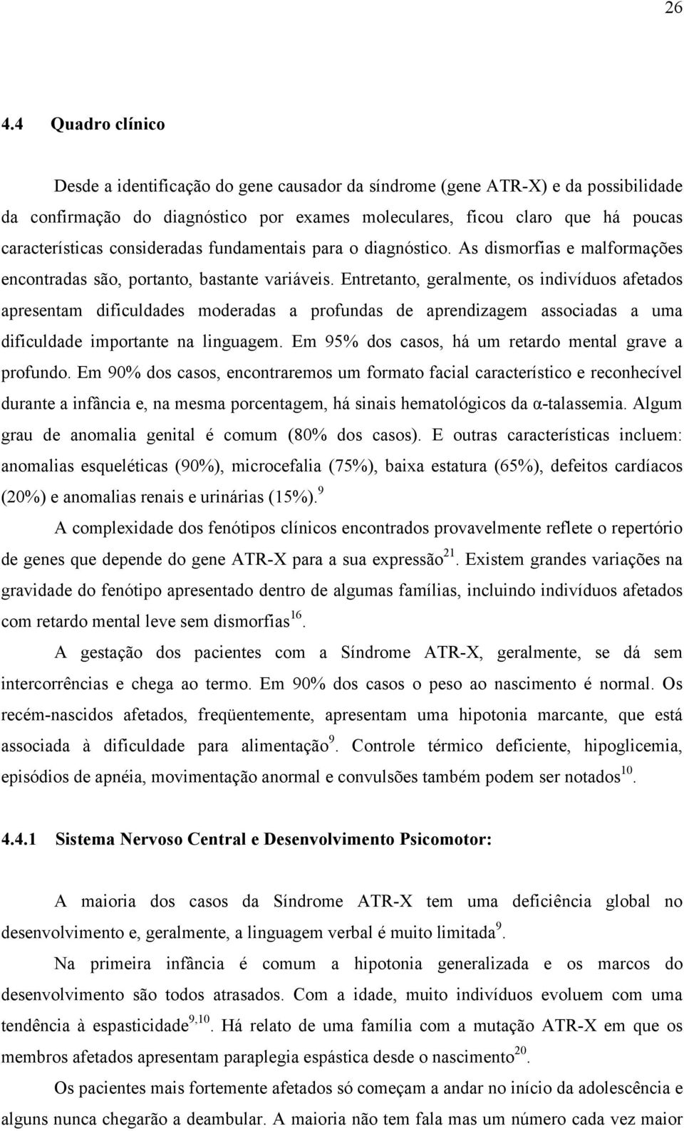 Entretanto, geralmente, os indivíduos afetados apresentam dificuldades moderadas a profundas de aprendizagem associadas a uma dificuldade importante na linguagem.