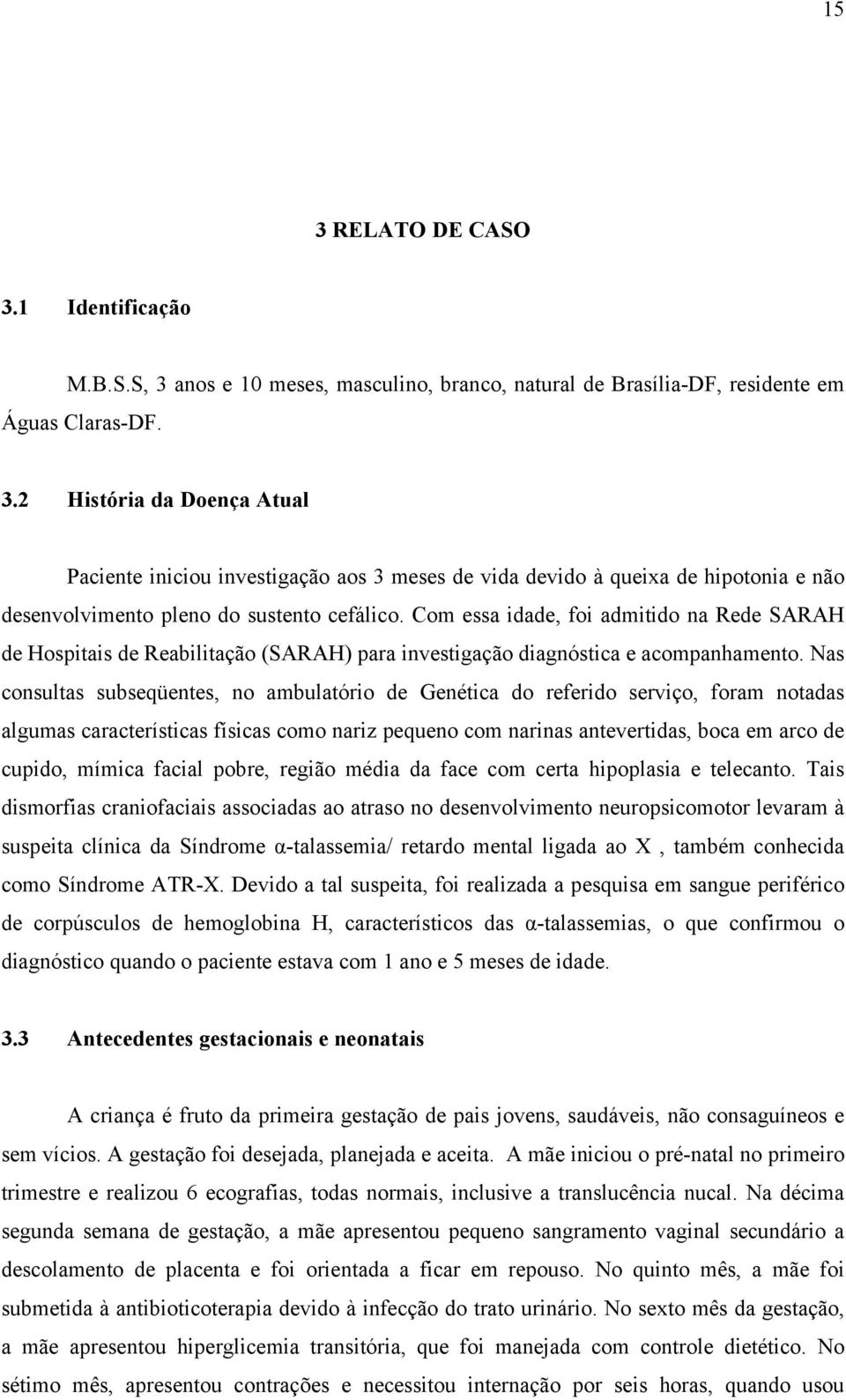 Nas consultas subseqüentes, no ambulatório de Genética do referido serviço, foram notadas algumas características físicas como nariz pequeno com narinas antevertidas, boca em arco de cupido, mímica