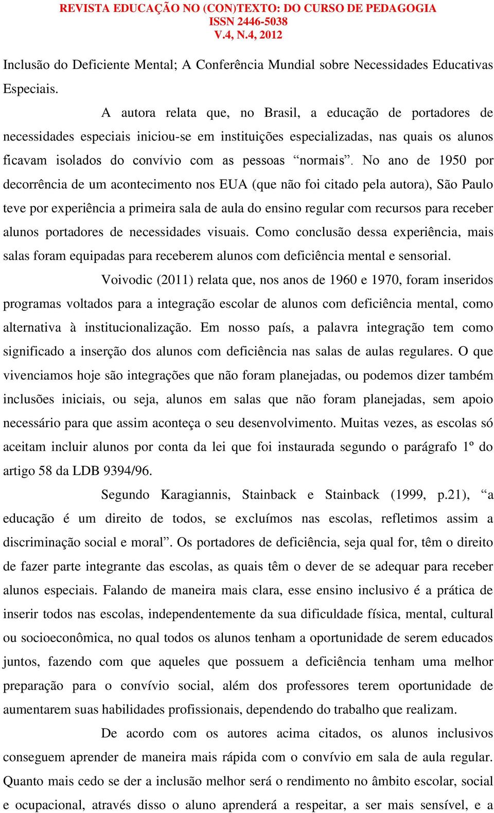 No ano de 1950 por decorrência de um acontecimento nos EUA (que não foi citado pela autora), São Paulo teve por experiência a primeira sala de aula do ensino regular com recursos para receber alunos