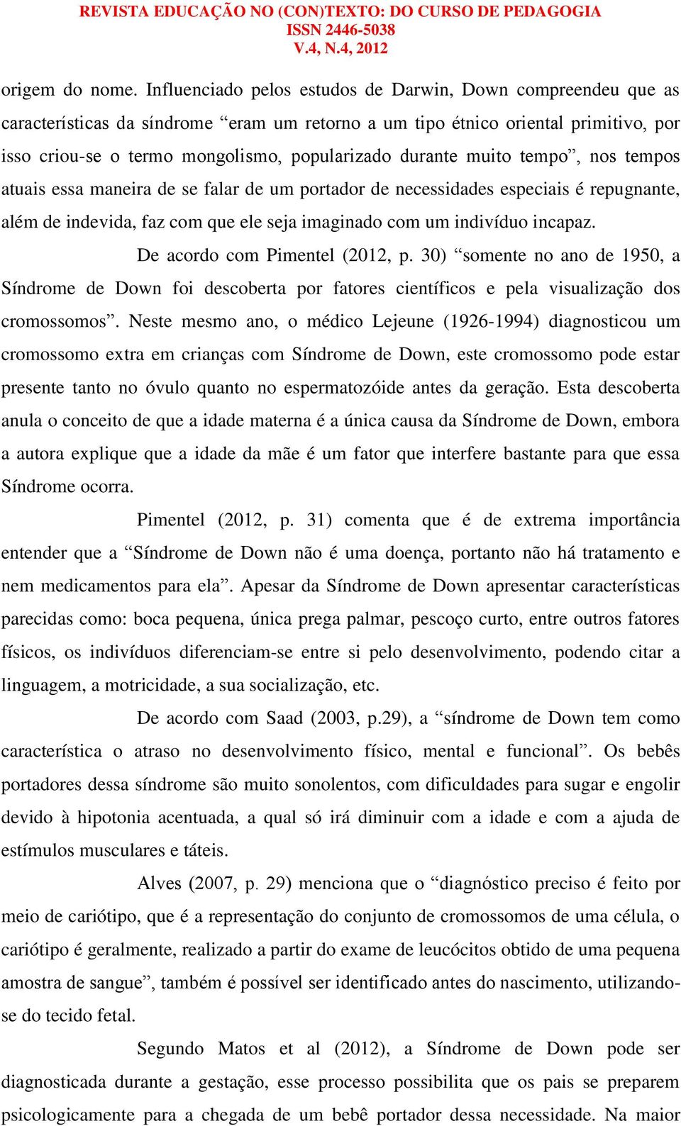 durante muito tempo, nos tempos atuais essa maneira de se falar de um portador de necessidades especiais é repugnante, além de indevida, faz com que ele seja imaginado com um indivíduo incapaz.