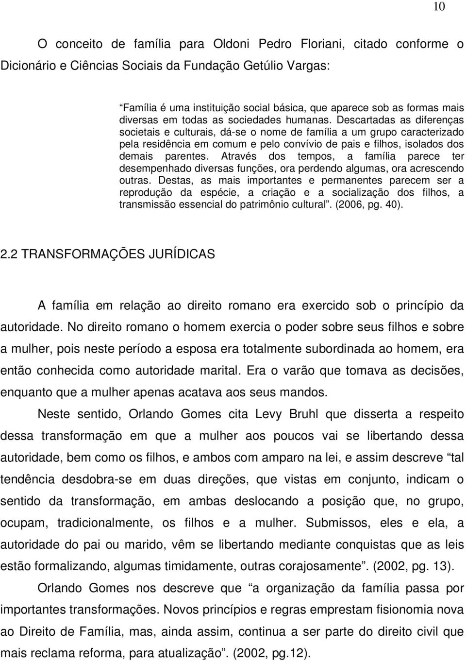 Descartadas as diferenças societais e culturais, dá-se o nome de família a um grupo caracterizado pela residência em comum e pelo convívio de pais e filhos, isolados dos demais parentes.