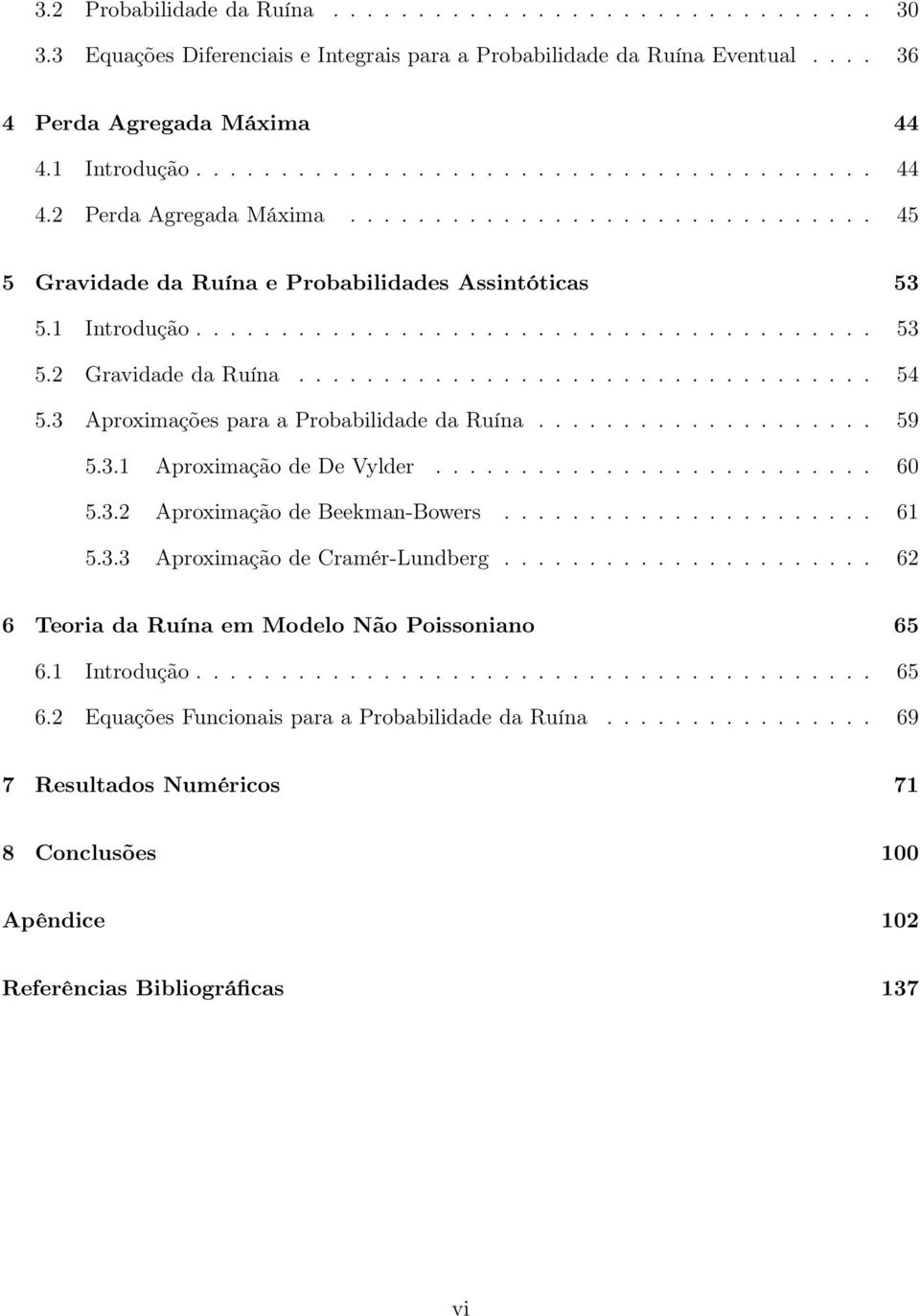 3 Aproximações para a Probabilidade da Ruína.................... 59 5.3.1 Aproximação de De Vylder.......................... 6 5.3.2 Aproximação de Beekman-Bowers...................... 61 5.3.3 Aproximação de Cramér-Lundberg.