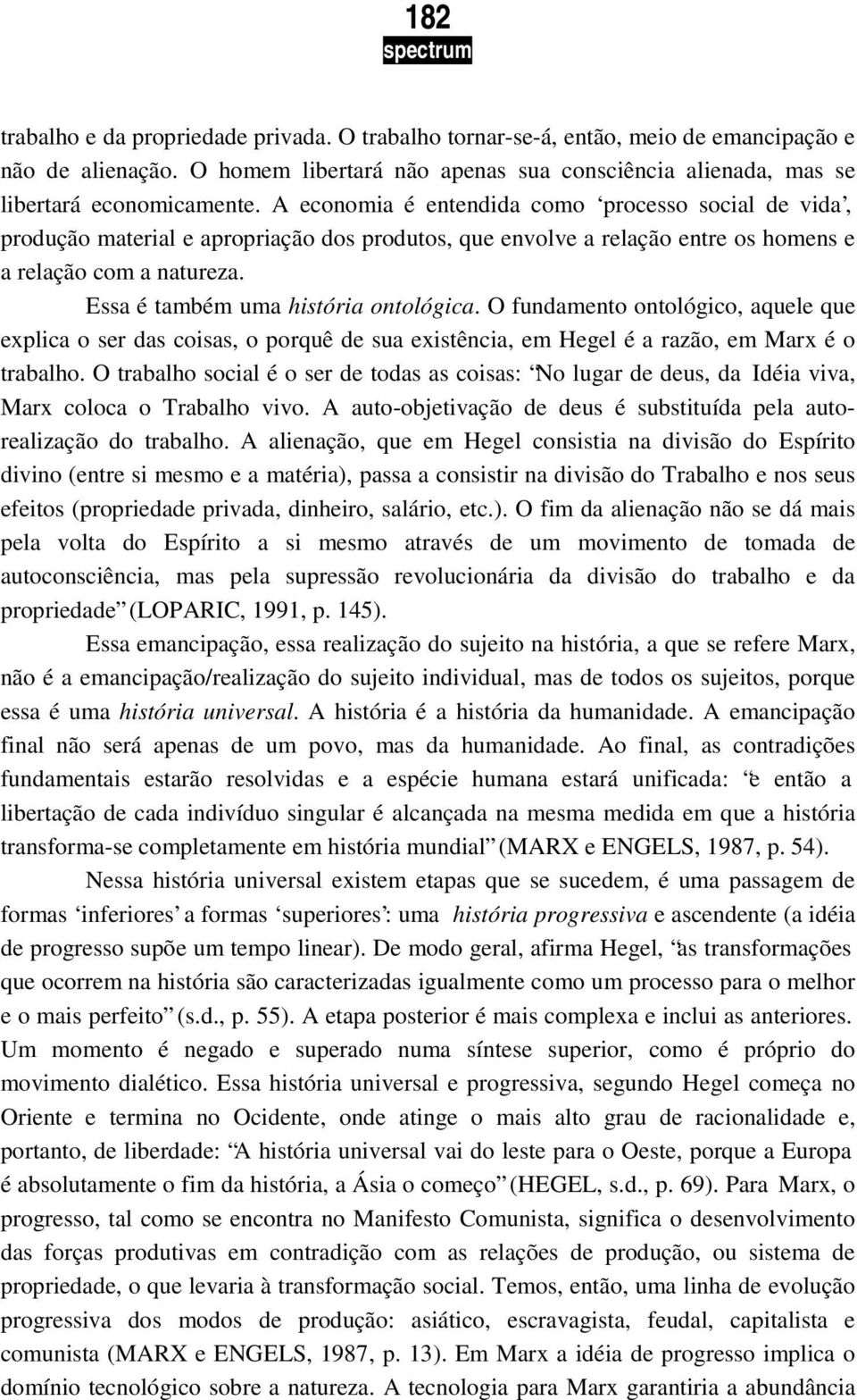 Essa é também uma história ontológica. O fundamento ontológico, aquele que explica o ser das coisas, o porquê de sua existência, em Hegel é a razão, em Marx é o trabalho.