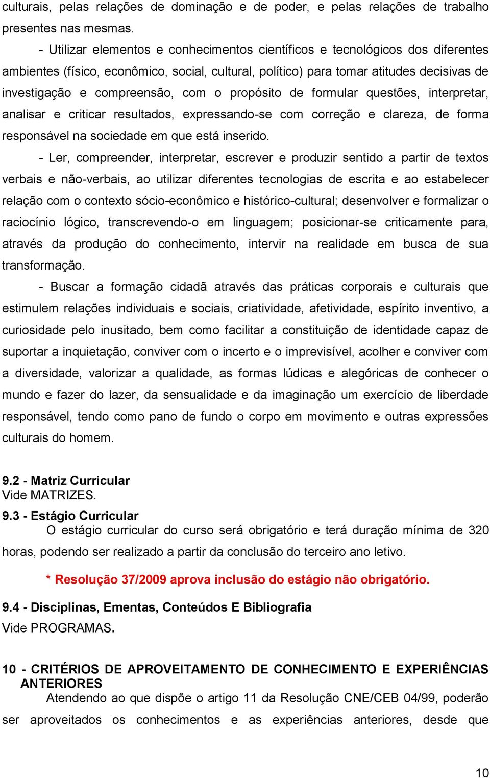 com o propósito de formular questões, interpretar, analisar e criticar resultados, expressando-se com correção e clareza, de forma responsável na sociedade em que está inserido.