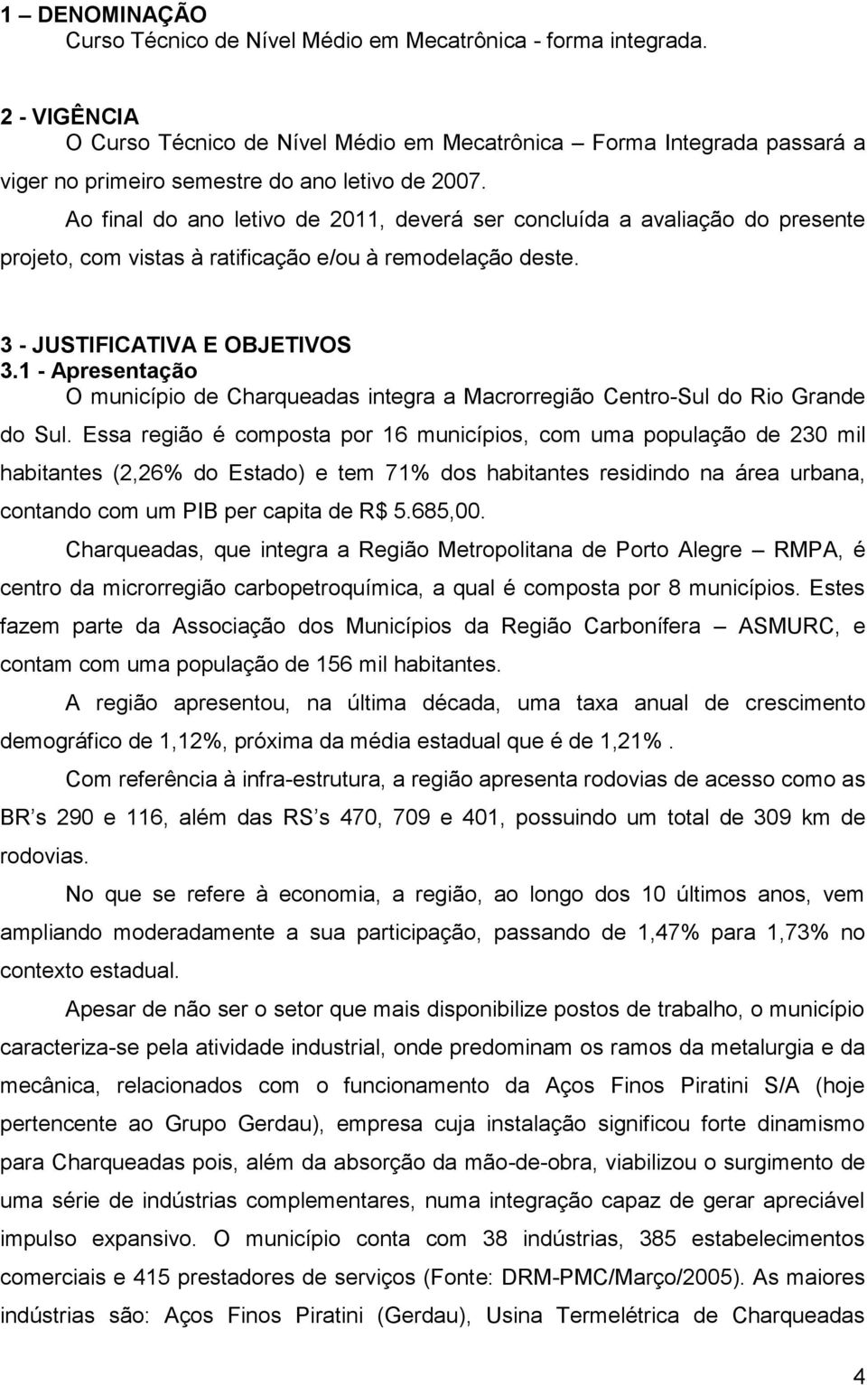 Ao final do ano letivo de 2011, deverá ser concluída a avaliação do presente projeto, com vistas à ratificação e/ou à remodelação deste. 3 - JUSTIFICATIVA E OBJETIVOS 3.