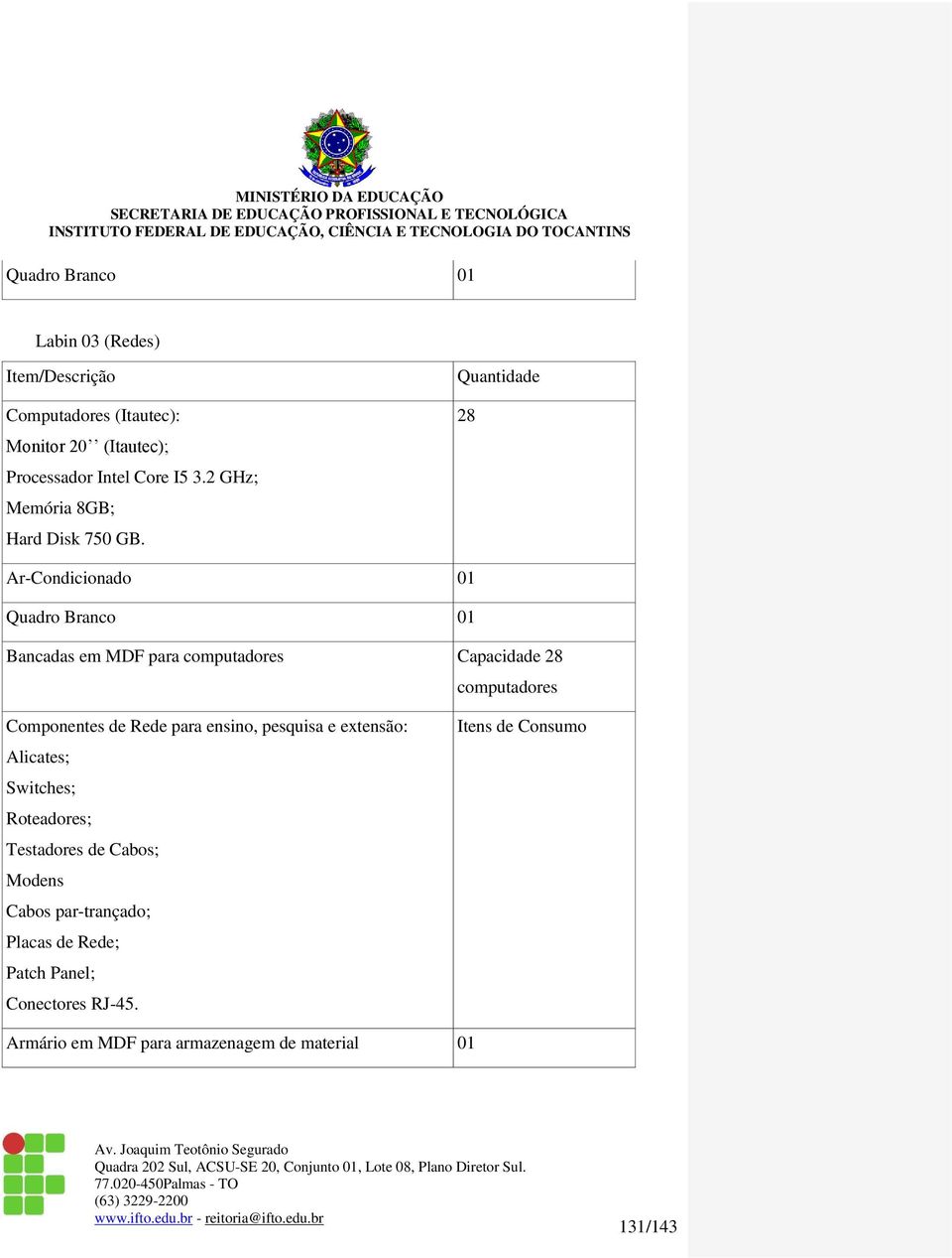 Quantidade 8 Ar-Condicionado 0 Quadro Branco 0 Bancadas em MDF para computadores Capacidade 8 computadores Componentes de Rede para ensino,