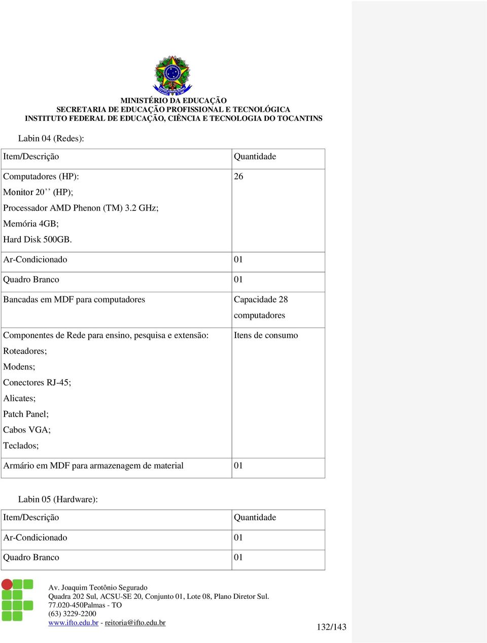 pesquisa e extensão: Roteadores; Modens; Conectores RJ-45; Alicates; Patch Panel; Cabos VGA; Teclados; Itens de consumo Armário em MDF para