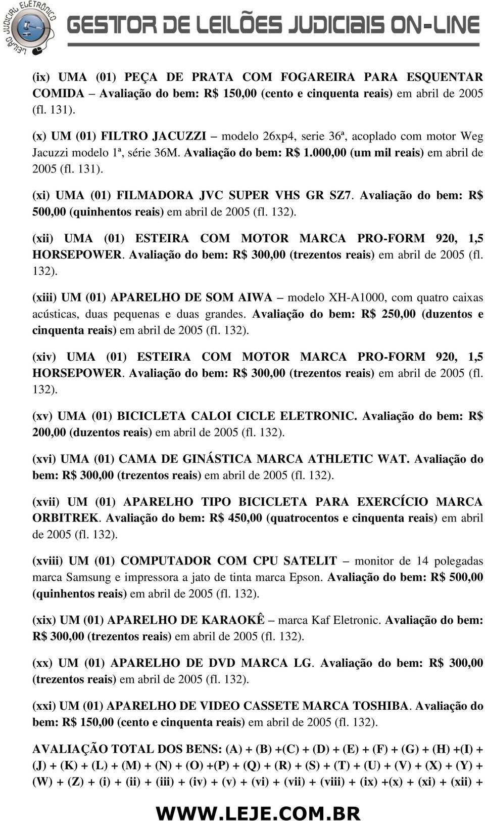 (xi) UMA (01) FILMADORA JVC SUPER VHS GR SZ7. Avaliação do bem: R$ 500,00 (quinhentos reais) em abril de 2005 (fl. 132). (xii) UMA (01) ESTEIRA COM MOTOR MARCA PRO-FORM 920, 1,5 HORSEPOWER.