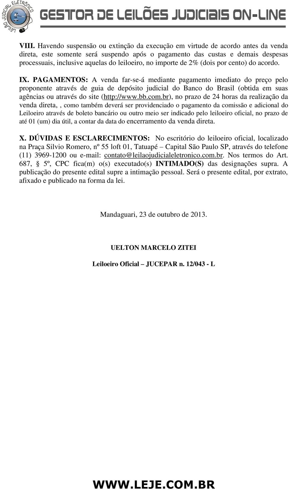 PAGAMENTOS: A venda far-se-á mediante pagamento imediato do preço pelo proponente através de guia de depósito judicial do Banco do Brasil (obtida em suas agências ou através do site (http://www.bb.