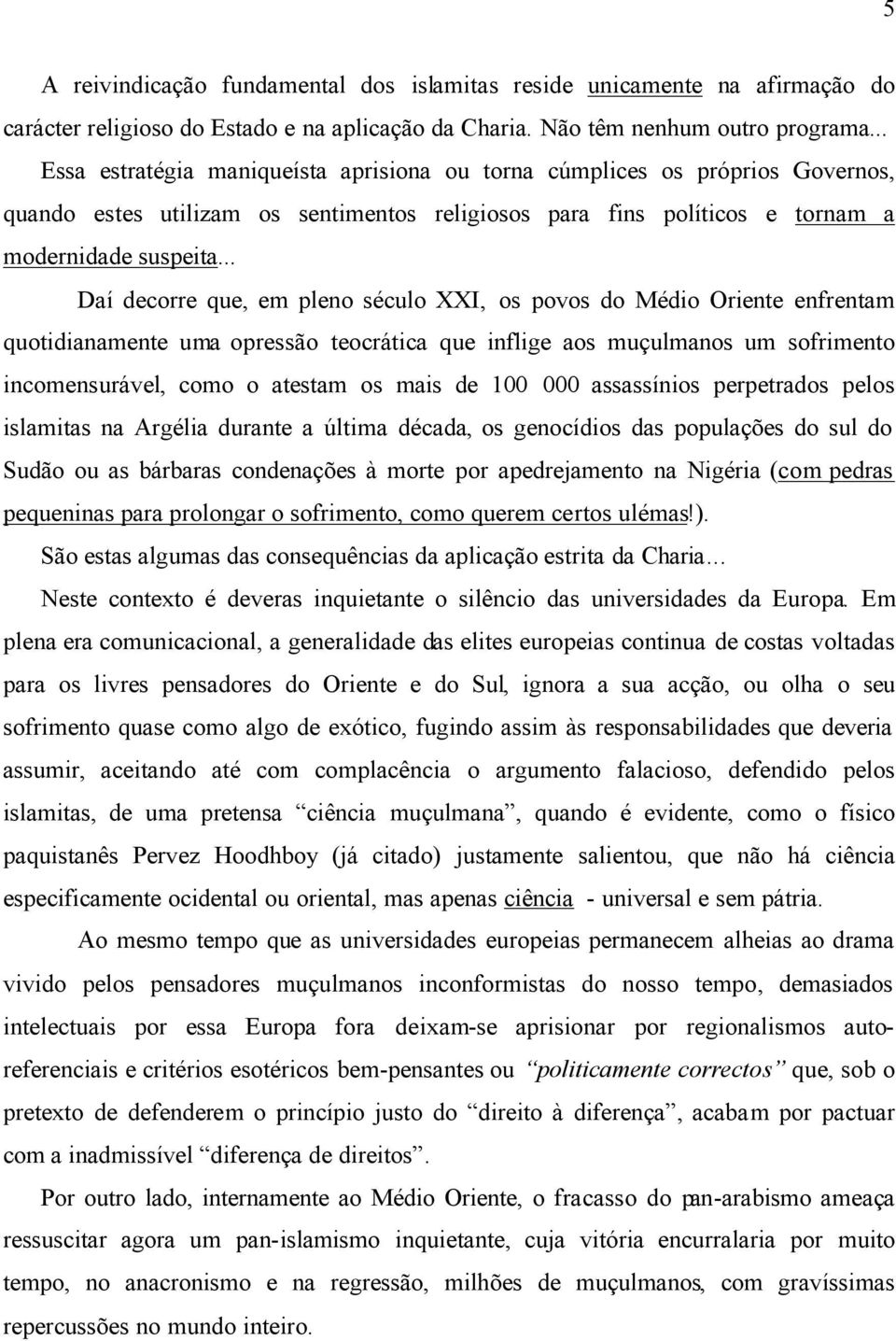 .. Daí decorre que, em pleno século XXI, os povos do Médio Oriente enfrentam quotidianamente uma opressão teocrática que inflige aos muçulmanos um sofrimento incomensurável, como o atestam os mais de