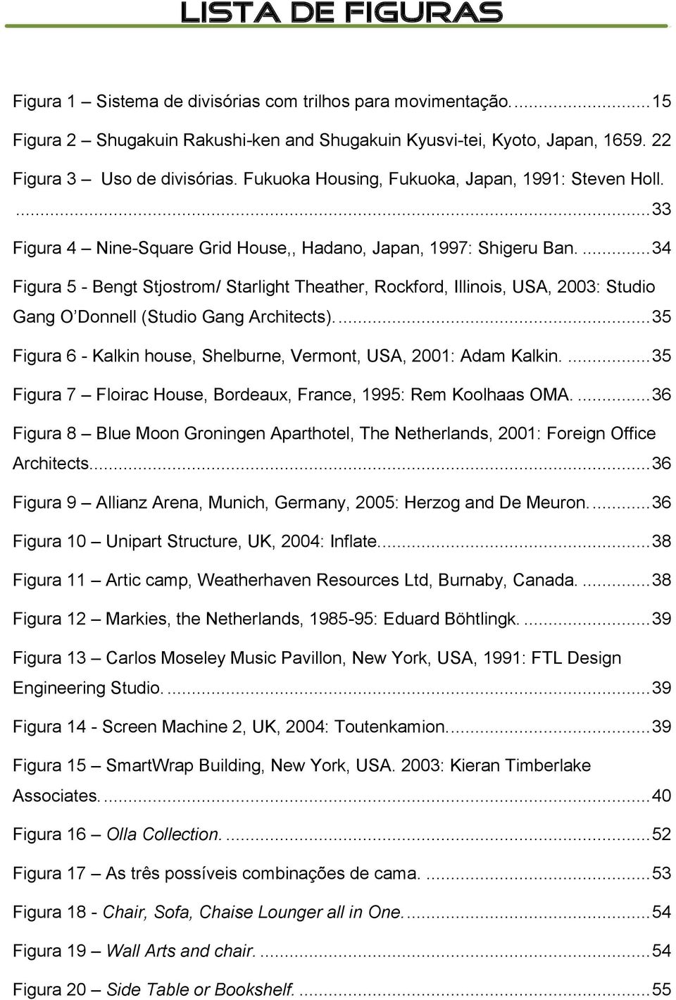 ... 34 Figura 5 - Bengt Stjostrom/ Starlight Theather, Rockford, Illinois, USA, 2003: Studio Gang O Donnell (Studio Gang Architects).