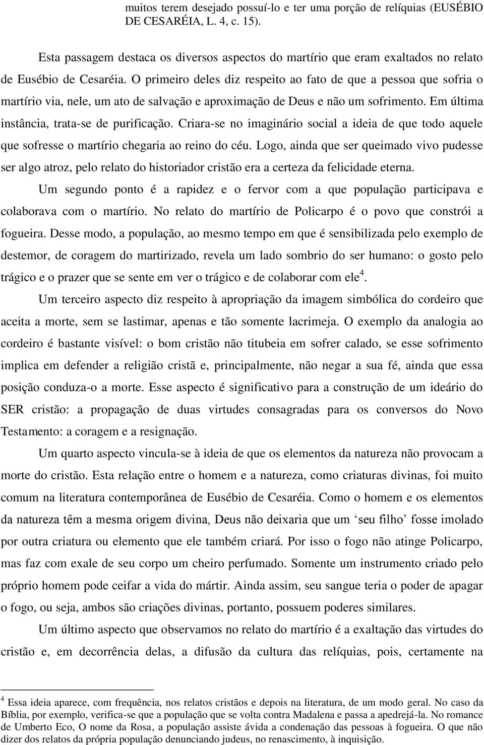 O primeiro deles diz respeito ao fato de que a pessoa que sofria o martírio via, nele, um ato de salvação e aproximação de Deus e não um sofrimento. Em última instância, trata-se de purificação.