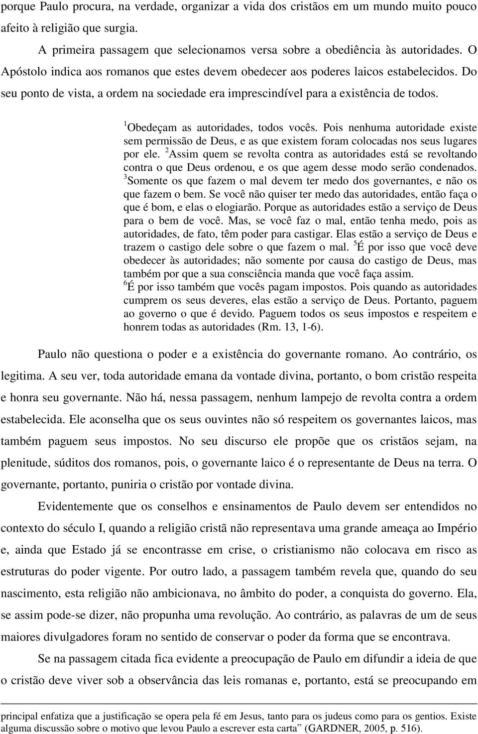 1 Obedeçam as autoridades, todos vocês. Pois nenhuma autoridade existe sem permissão de Deus, e as que existem foram colocadas nos seus lugares por ele.