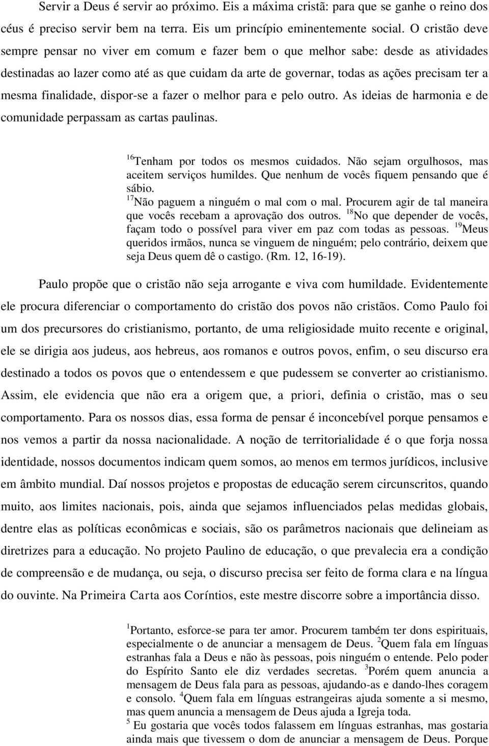 finalidade, dispor-se a fazer o melhor para e pelo outro. As ideias de harmonia e de comunidade perpassam as cartas paulinas. 16 Tenham por todos os mesmos cuidados.