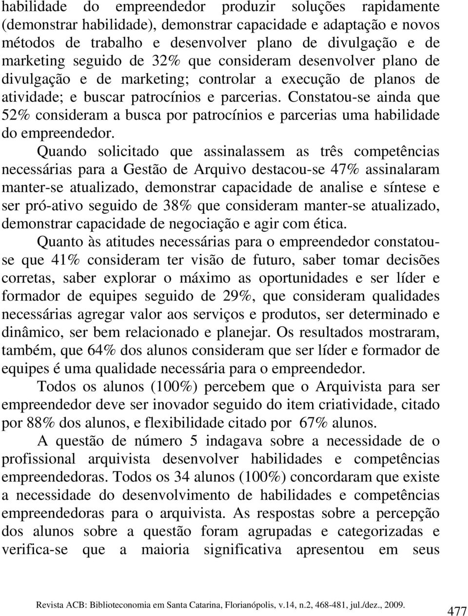 Constatou-se ainda que 52% consideram a busca por patrocínios e parcerias uma habilidade do empreendedor.