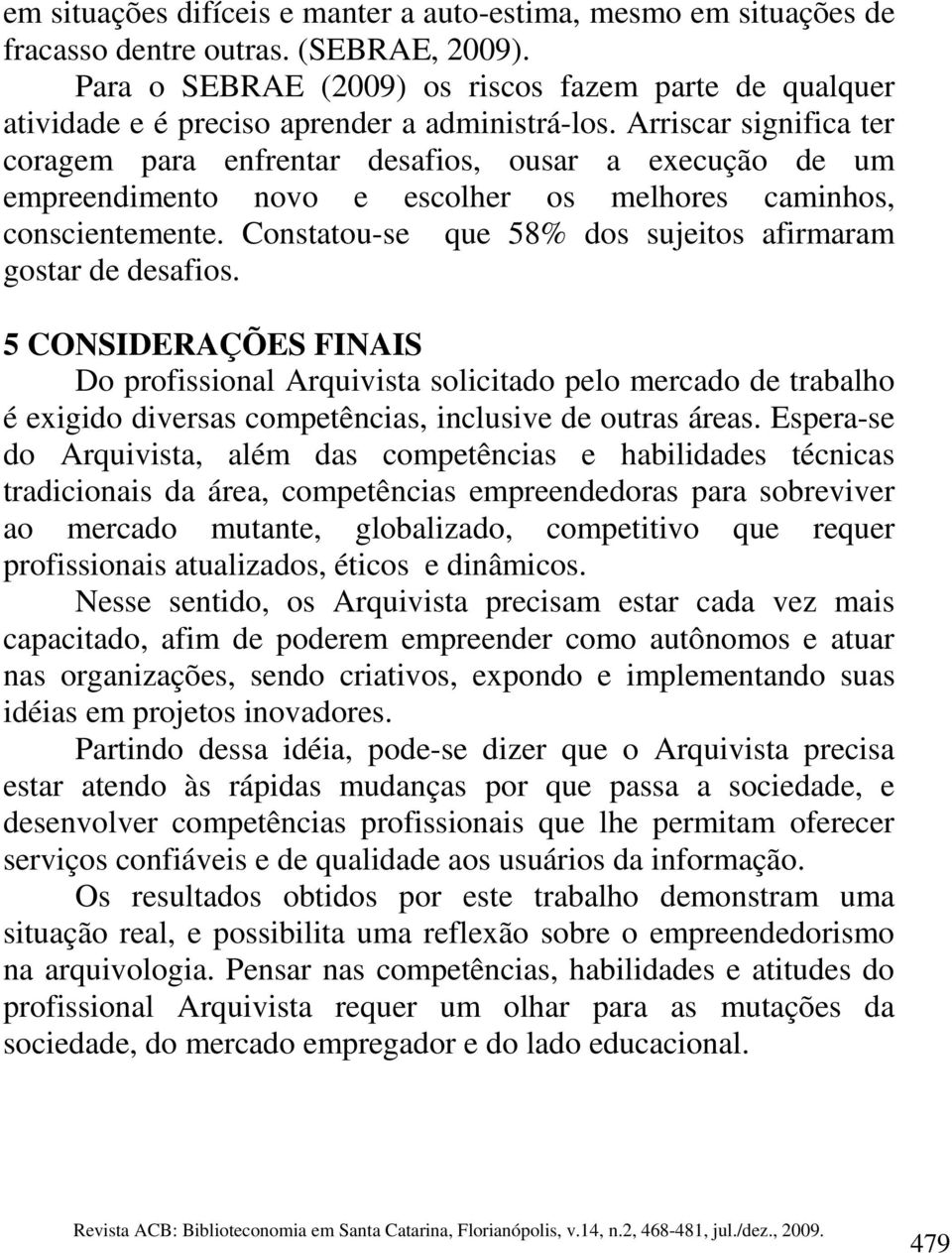 Arriscar significa ter coragem para enfrentar desafios, ousar a execução de um empreendimento novo e escolher os melhores caminhos, conscientemente.