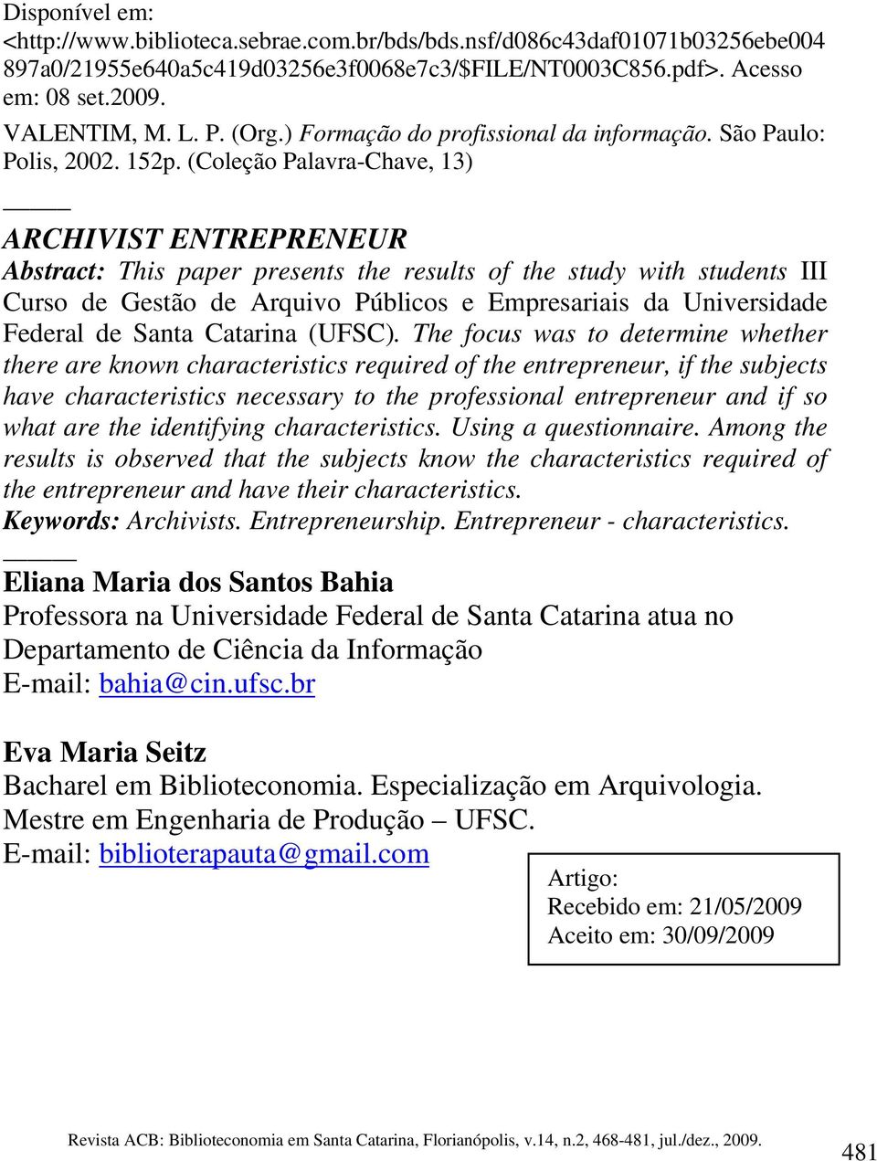 (Coleção Palavra-Chave, 13) ARCHIVIST ENTREPRENEUR Abstract: This paper presents the results of the study with students III Curso de Gestão de Arquivo Públicos e Empresariais da Universidade Federal