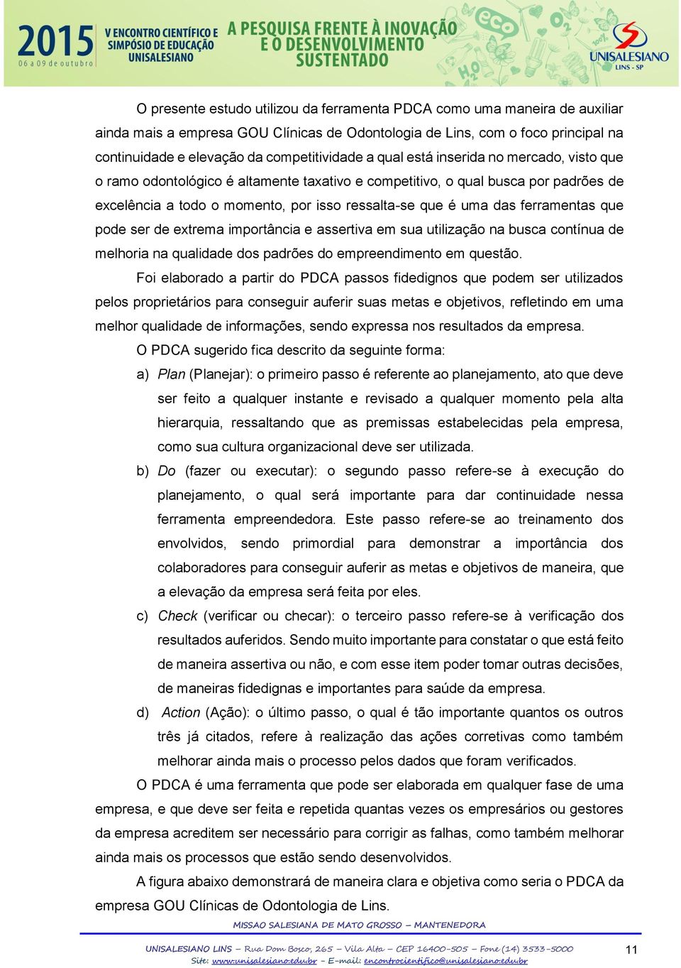 ferramentas que pode ser de extrema importância e assertiva em sua utilização na busca contínua de melhoria na qualidade dos padrões do empreendimento em questão.