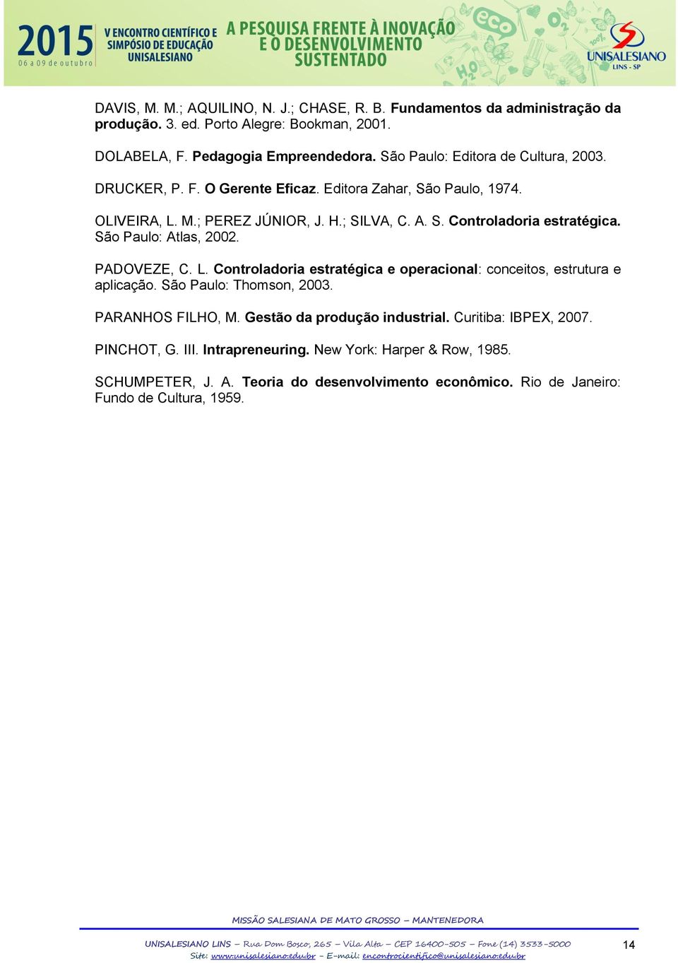 São Paulo: Atlas, 2002. PADOVEZE, C. L. Controladoria estratégica e operacional: conceitos, estrutura e aplicação. São Paulo: Thomson, 2003. PARANHOS FILHO, M.