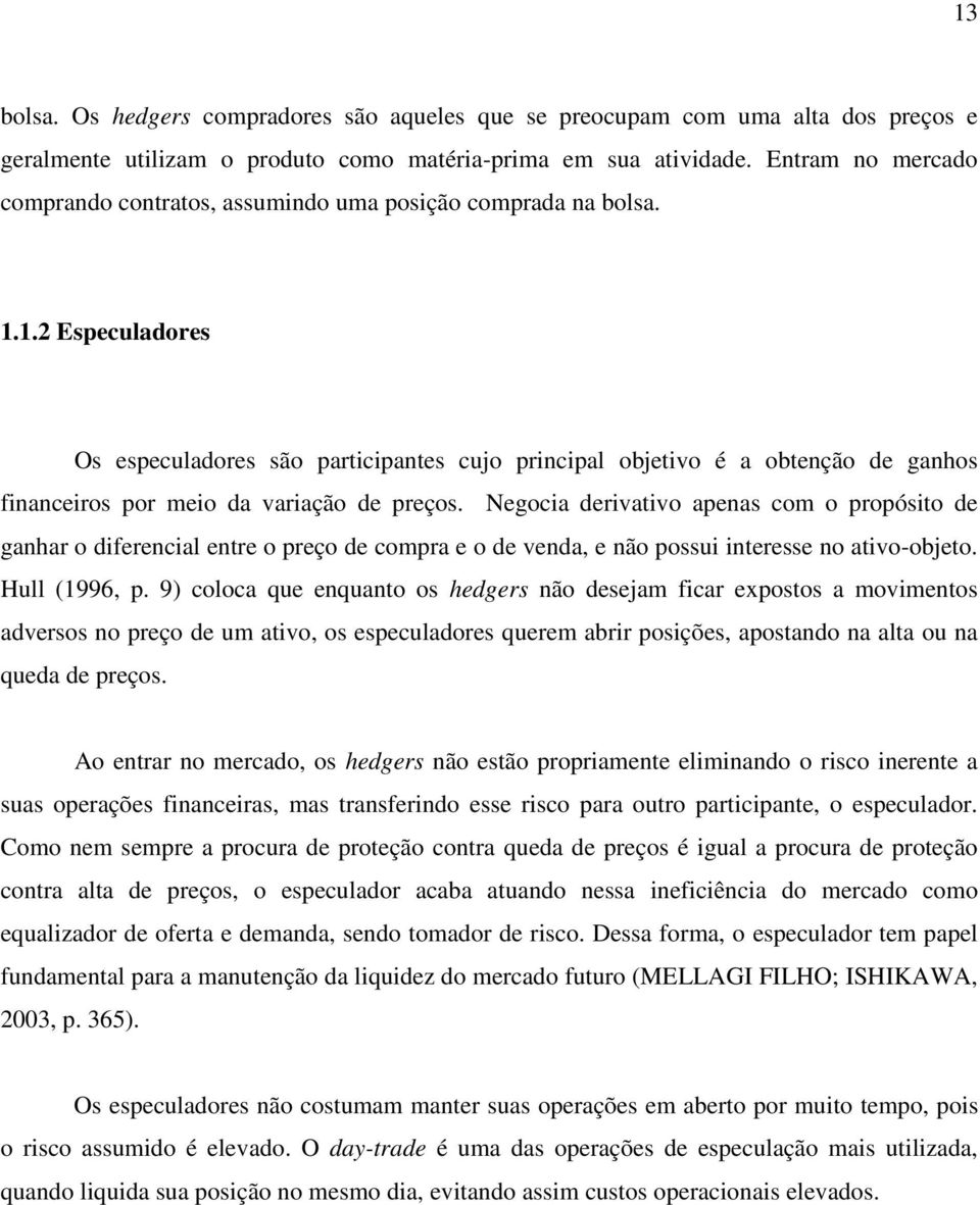 1.2 Especuladores Os especuladores são participantes cujo principal objetivo é a obtenção de ganhos financeiros por meio da variação de preços.