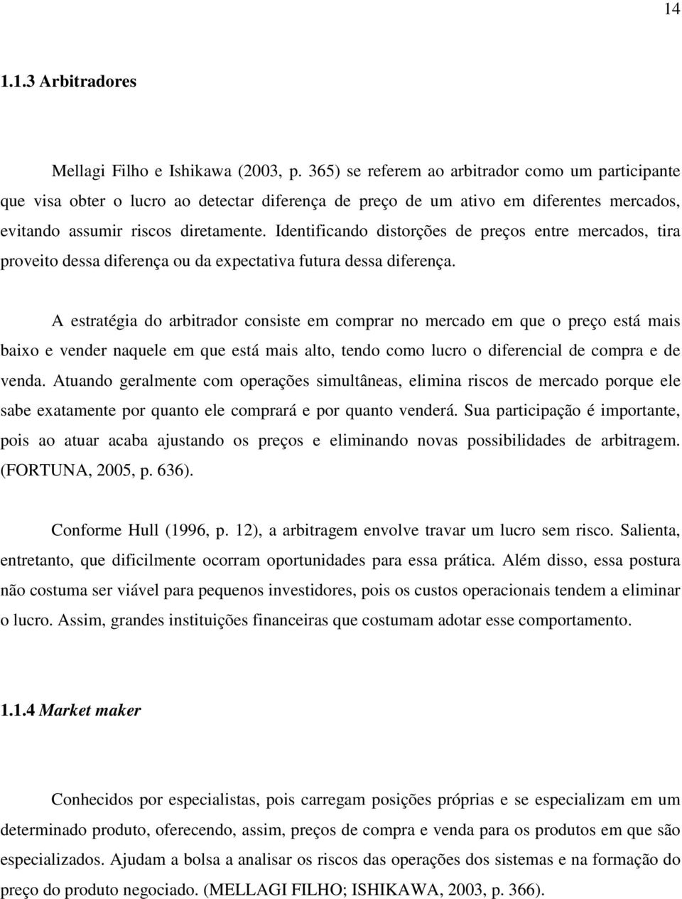 Identificando distorções de preços entre mercados, tira proveito dessa diferença ou da expectativa futura dessa diferença.